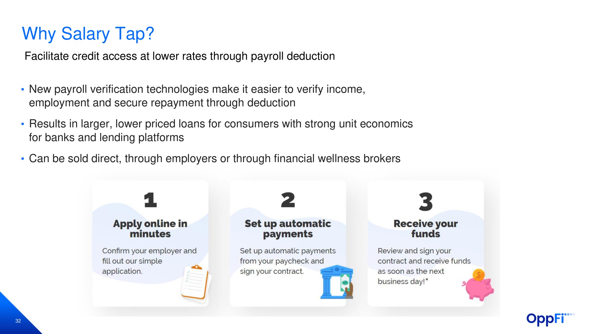 why salary tap facilitate credit access at lower rates through payroll deduction new payroll verification technologies make it easier to verify income employment and secure repayment through deduction results in lower priced loans for consumers with strong unit economics for banks and lending platforms can be sold direct through employers or through financial wellness brokers | OppFi