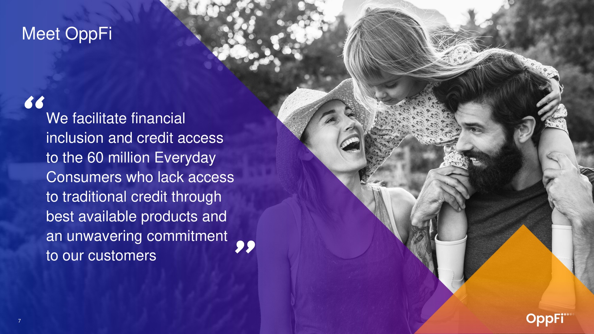 meet we facilitate financial inclusion and credit access to the million everyday consumers who lack access to traditional credit through best available products and an unwavering commitment to our customers i | OppFi