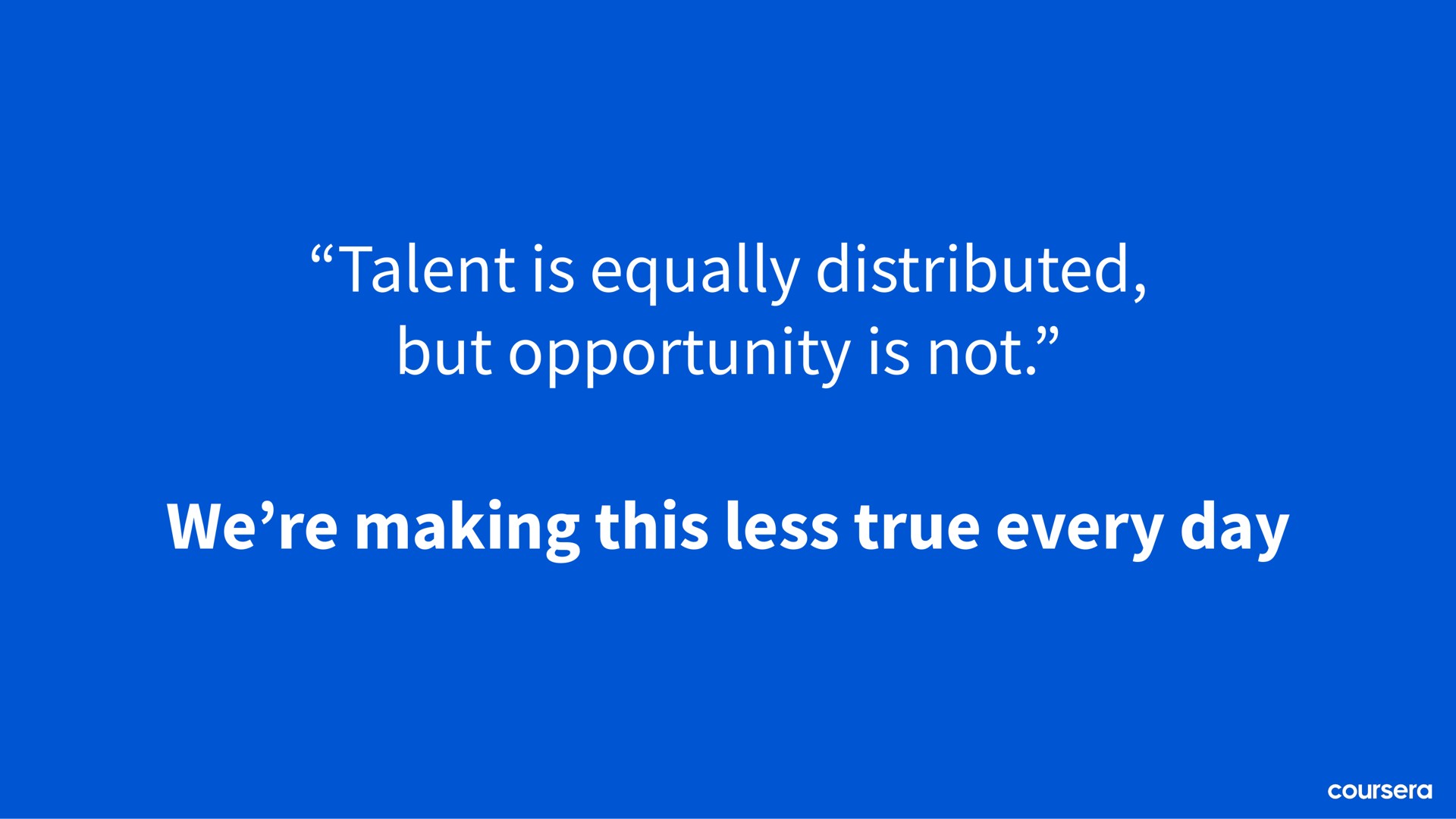 talent is equally distributed but opportunity is not we making this less true every day | Coursera
