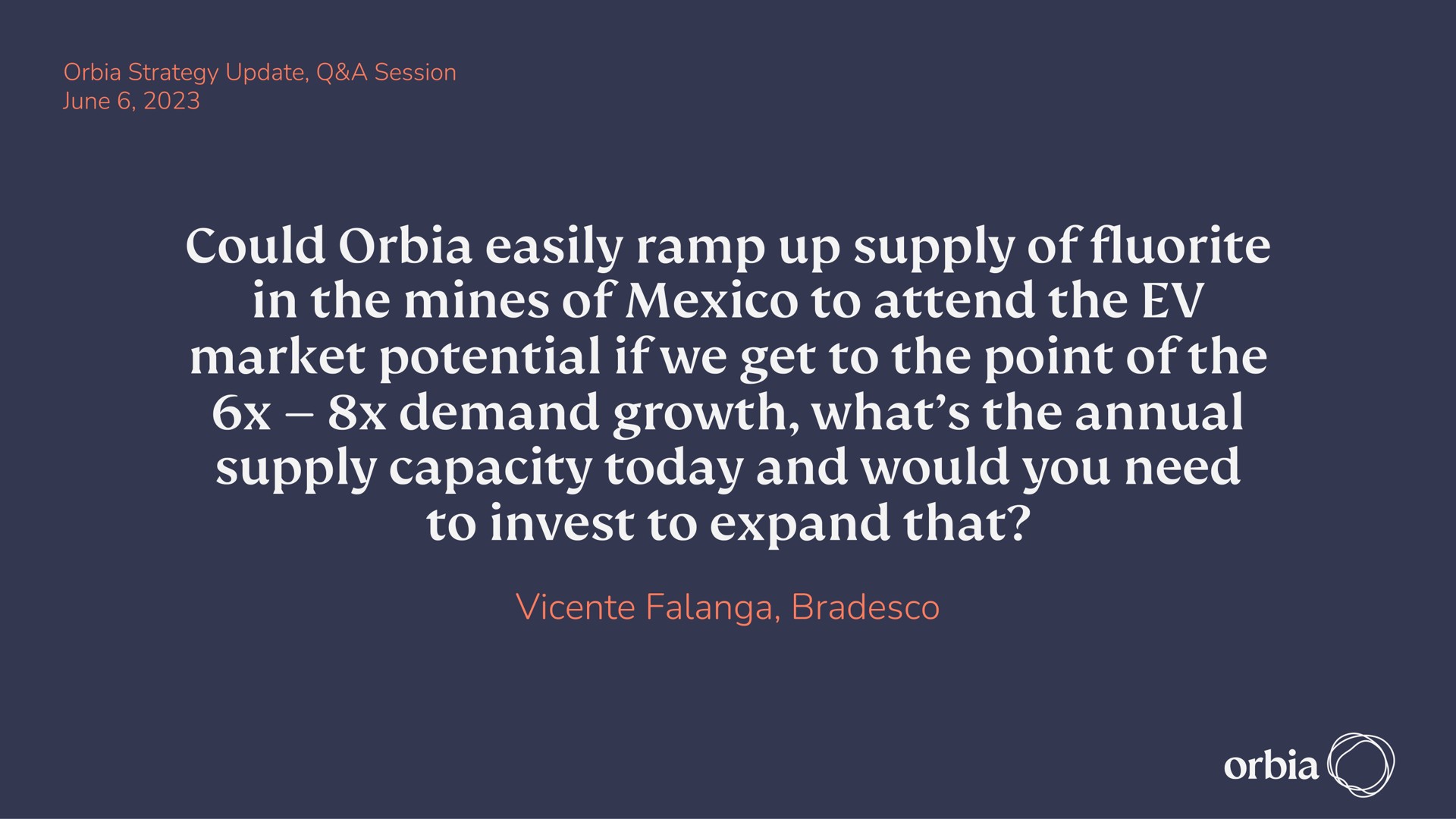 could easily ramp up supply of fluorite in the mines of to attend the market potential if we get to the point of the demand growth what the annual supply capacity today and would you need to invest to expand that rede | Orbia