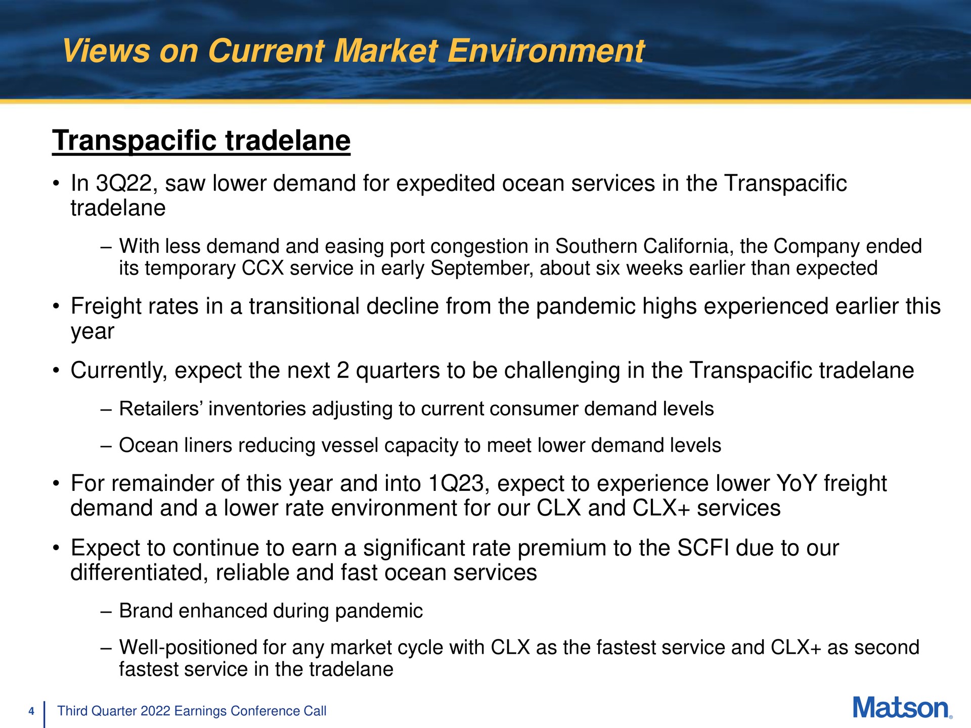 views on current market environment transpacific in saw lower demand for expedited ocean services in the freight rates in a transitional decline from the pandemic highs experienced this year currently expect the next quarters to be challenging in the for remainder of this year and into expect to experience lower yoy freight expect to continue to earn a significant rate premium to the due to our differentiated reliable and fast ocean services | Matson
