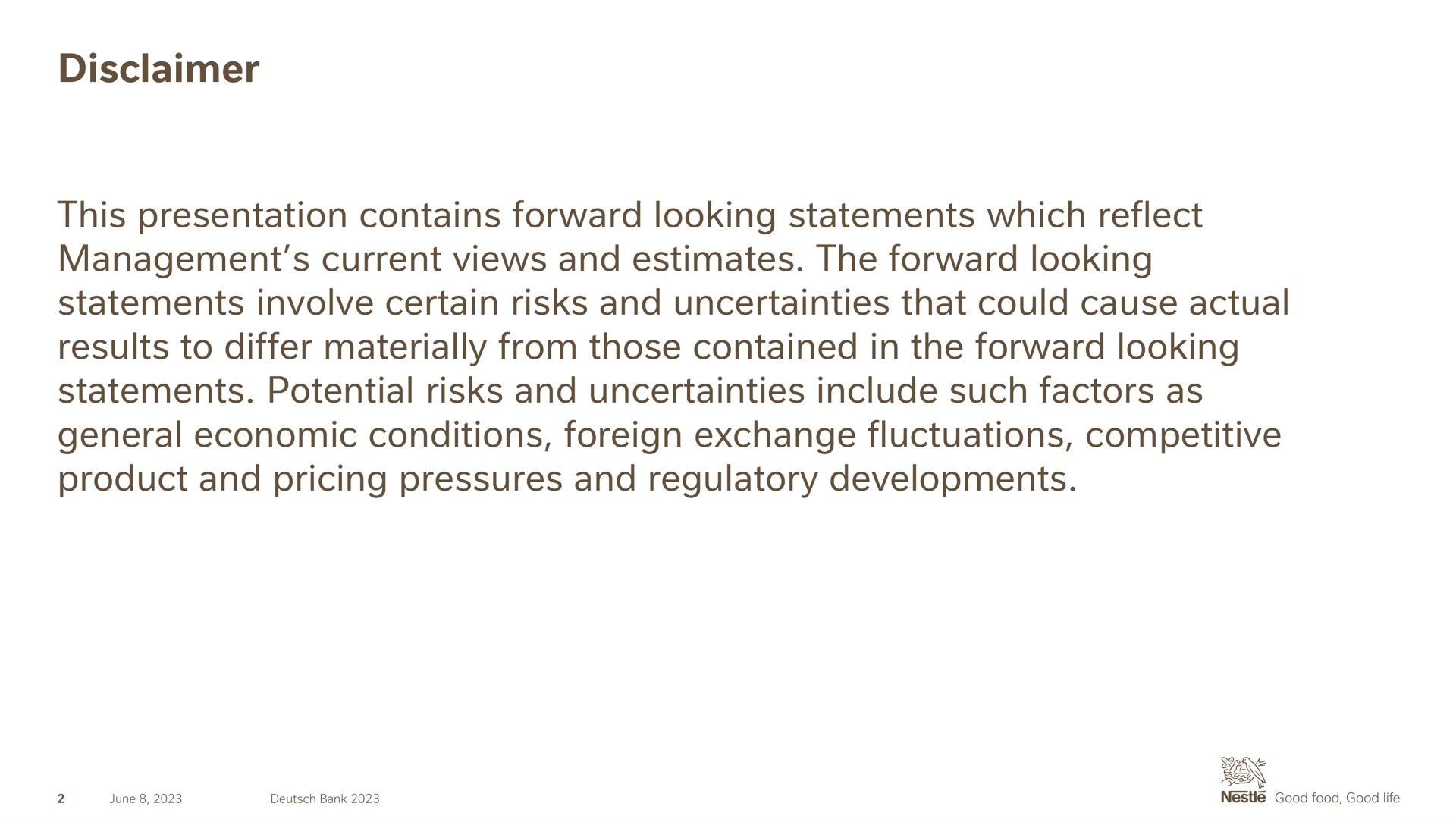 disclaimer this presentation contains forward looking statements which reflect management current views and estimates the forward looking statements involve certain risks and uncertainties that could cause actual results to differ materially from those contained in the forward looking statements potential risks and uncertainties include such factors as general economic conditions foreign exchange fluctuations competitive product and pricing pressures and regulatory developments | Nestle