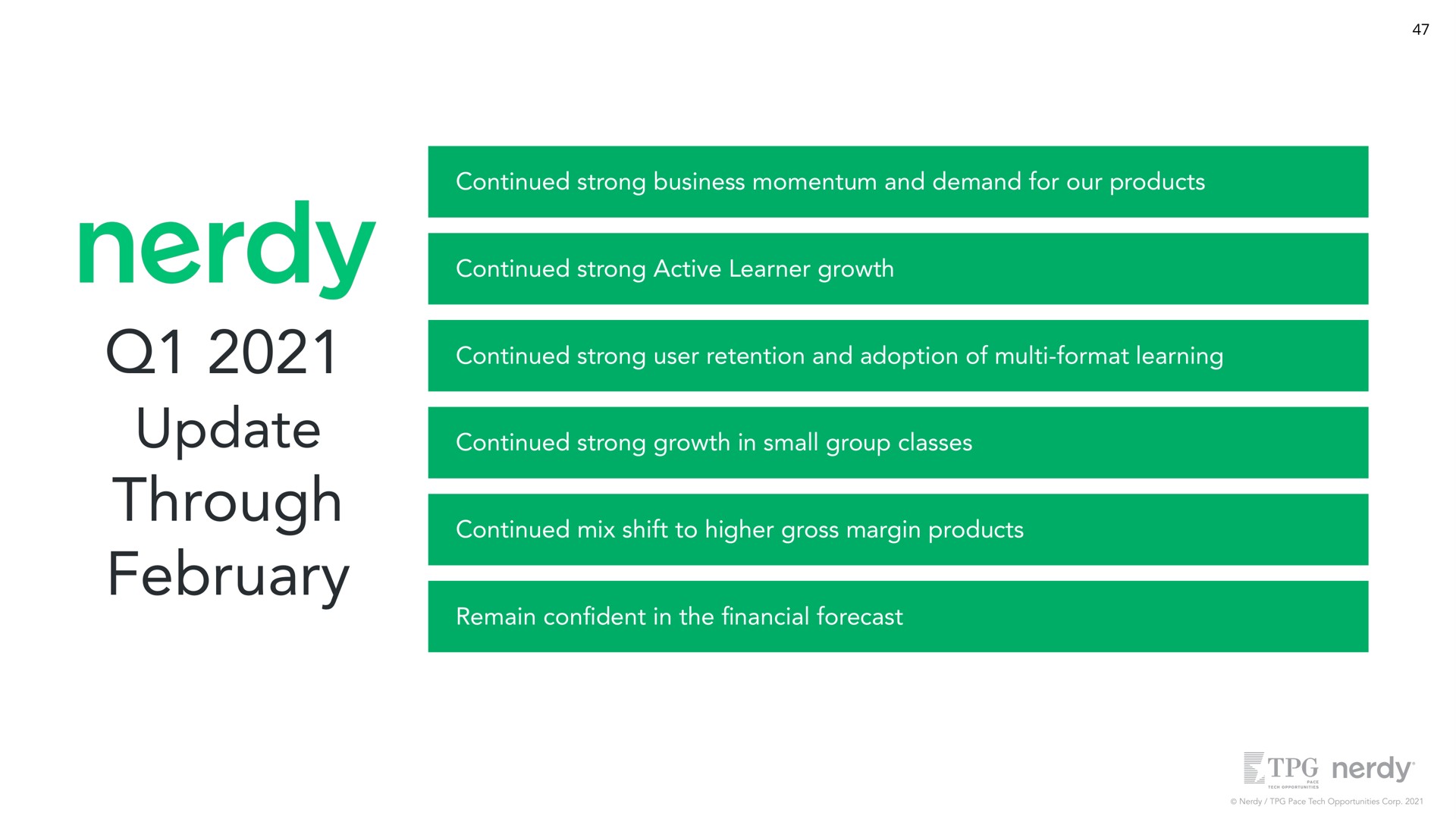 continued strong business momentum and demand for our products continued strong active learner growth continued strong user retention and adoption of format learning continued strong growth in small group classes continued mix shift to higher gross margin products remain con dent in the forecast update through | Nerdy