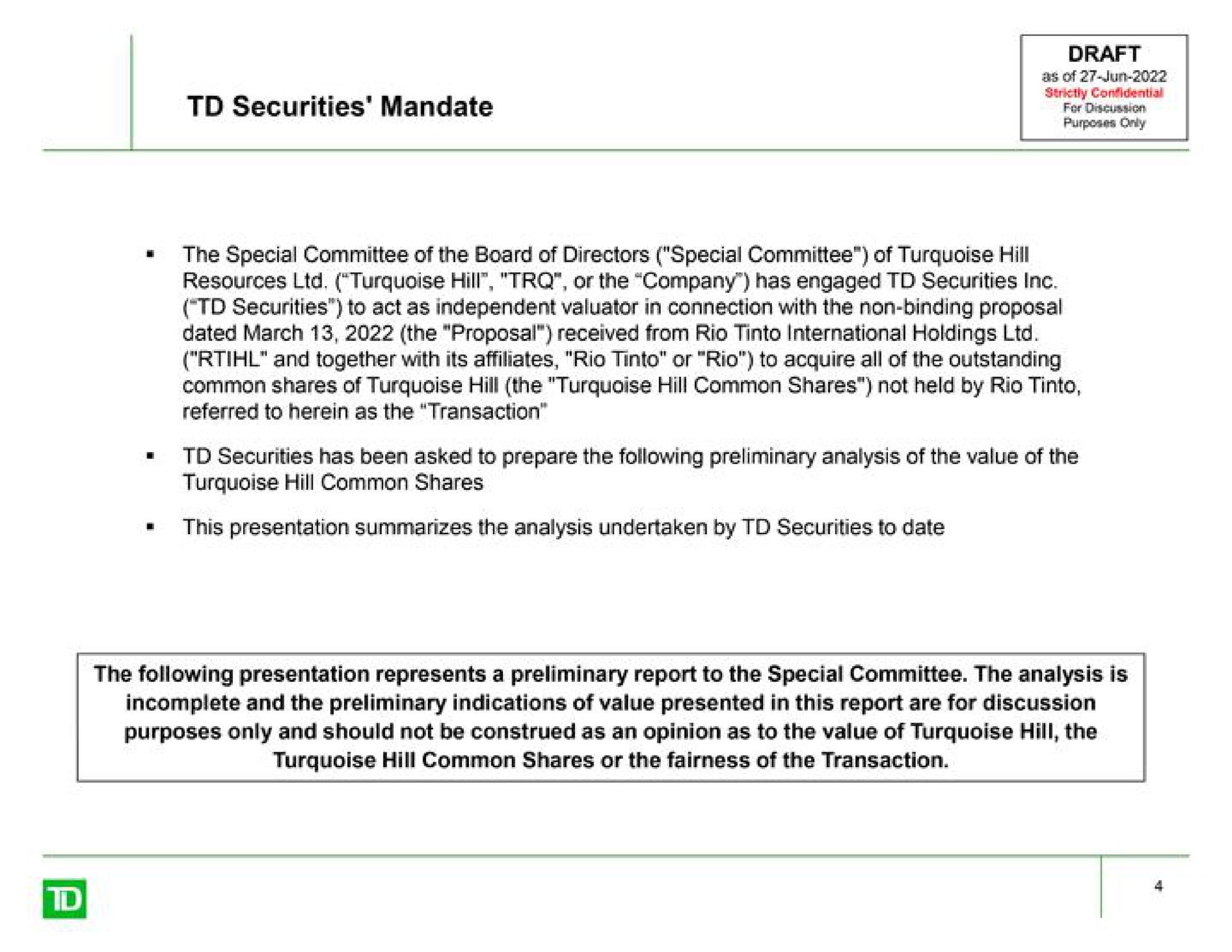 securities mandate the special committee of the board of directors special committee of turquoise hill securities to act as independent valuator in connection with the non binding proposal referred to herein as the transaction this presentation summarizes the analysis undertaken by securities to date the following presentation represents a preliminary report to the special committee the analysis is | TD Securities