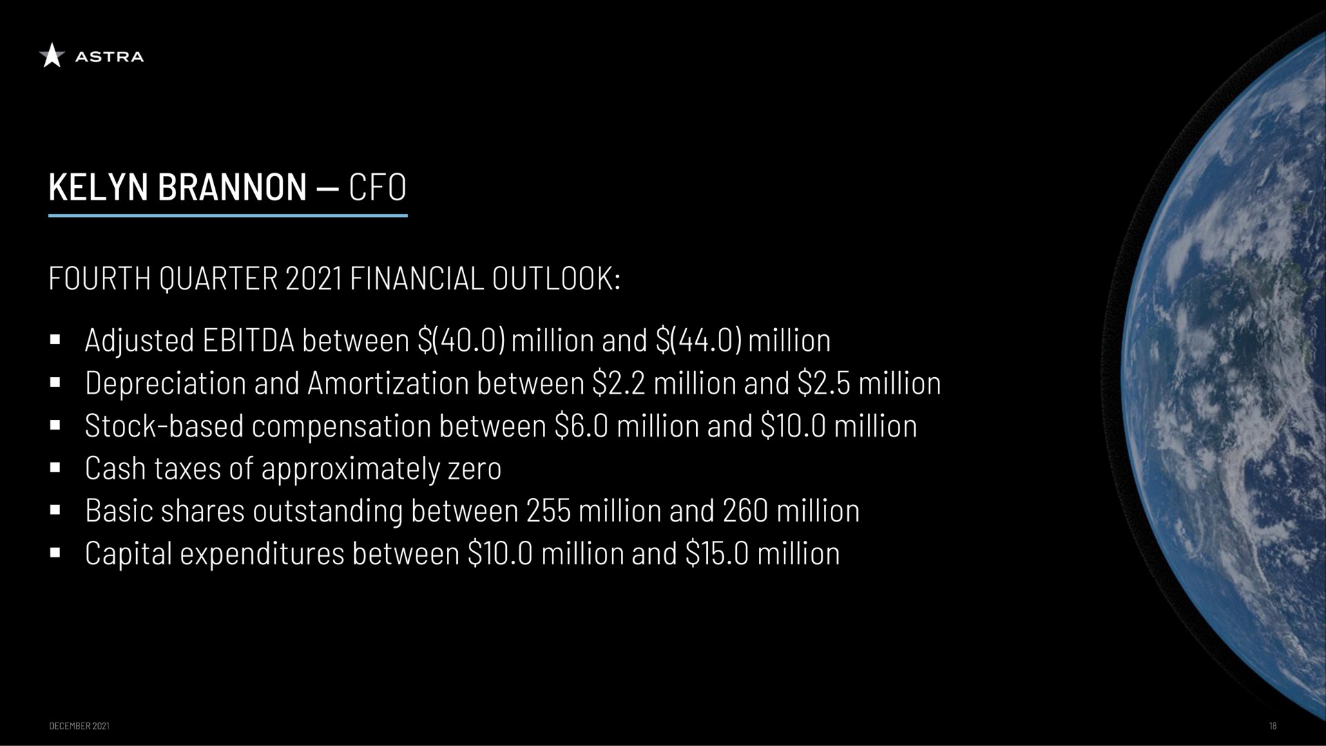 fourth quarter financial outlook adjusted between million and million depreciation and amortization between million and million stock based compensation between million and million cash taxes of approximately zero basic shares outstanding between million and million capital expenditures between million and million | Astra