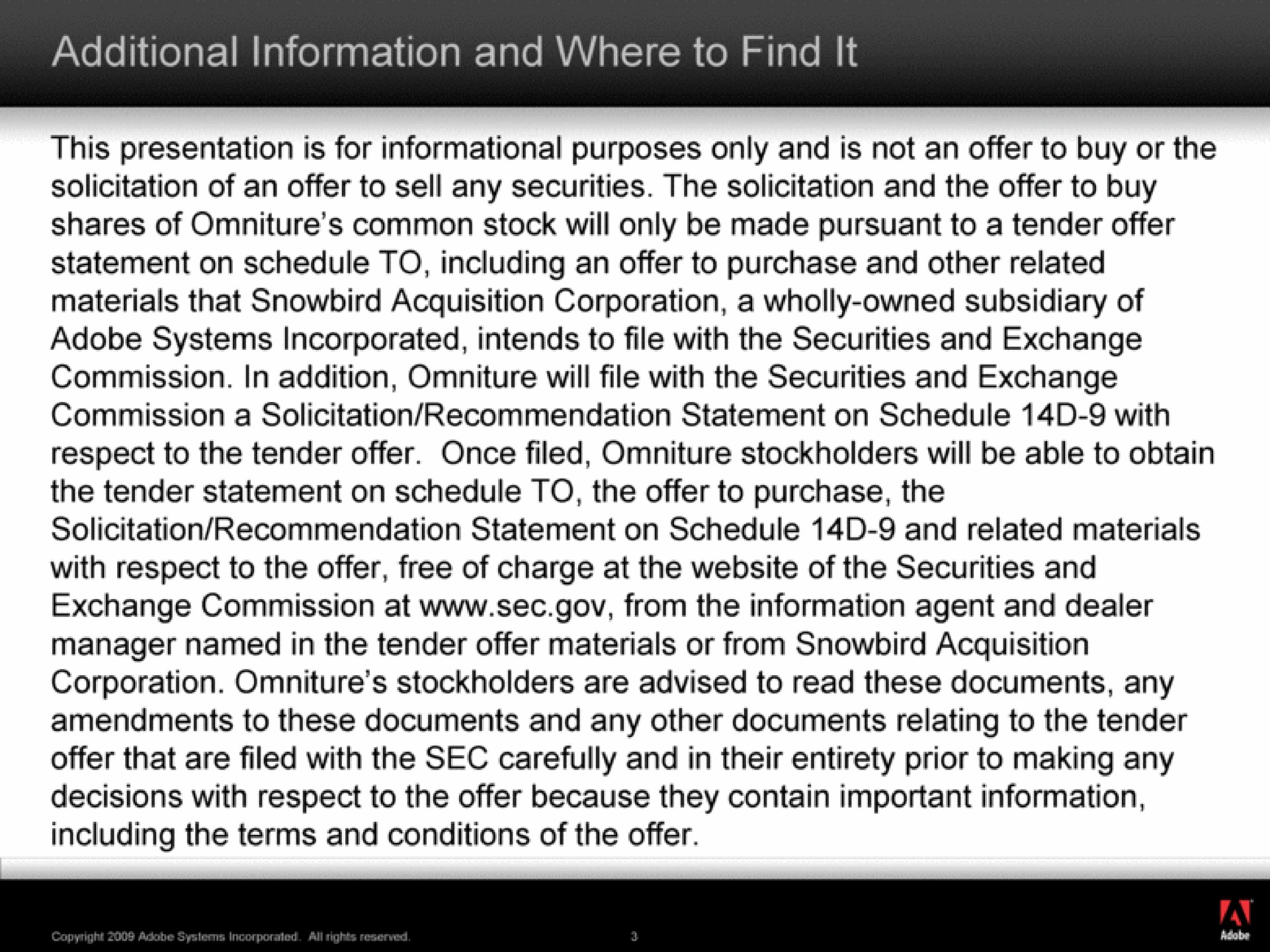 additional information and where to find it this presentation is for informational purposes only and is not an offer to buy or the materials that snowbird acquisition corporation a wholly owned subsidiary of adobe systems incorporated intends to file with the securities and exchange commission a solicitation recommendation statement on schedule with solicitation recommendation statement on schedule and related materials exchange commission at sec from the information agent and dealer manager named in the tender offer materials or from snowbird acquisition offer that are filed with the sec carefully and in their entirety prior to making any decisions with respect to the offer because they contain important information including the terms and conditions of the offer | Adobe