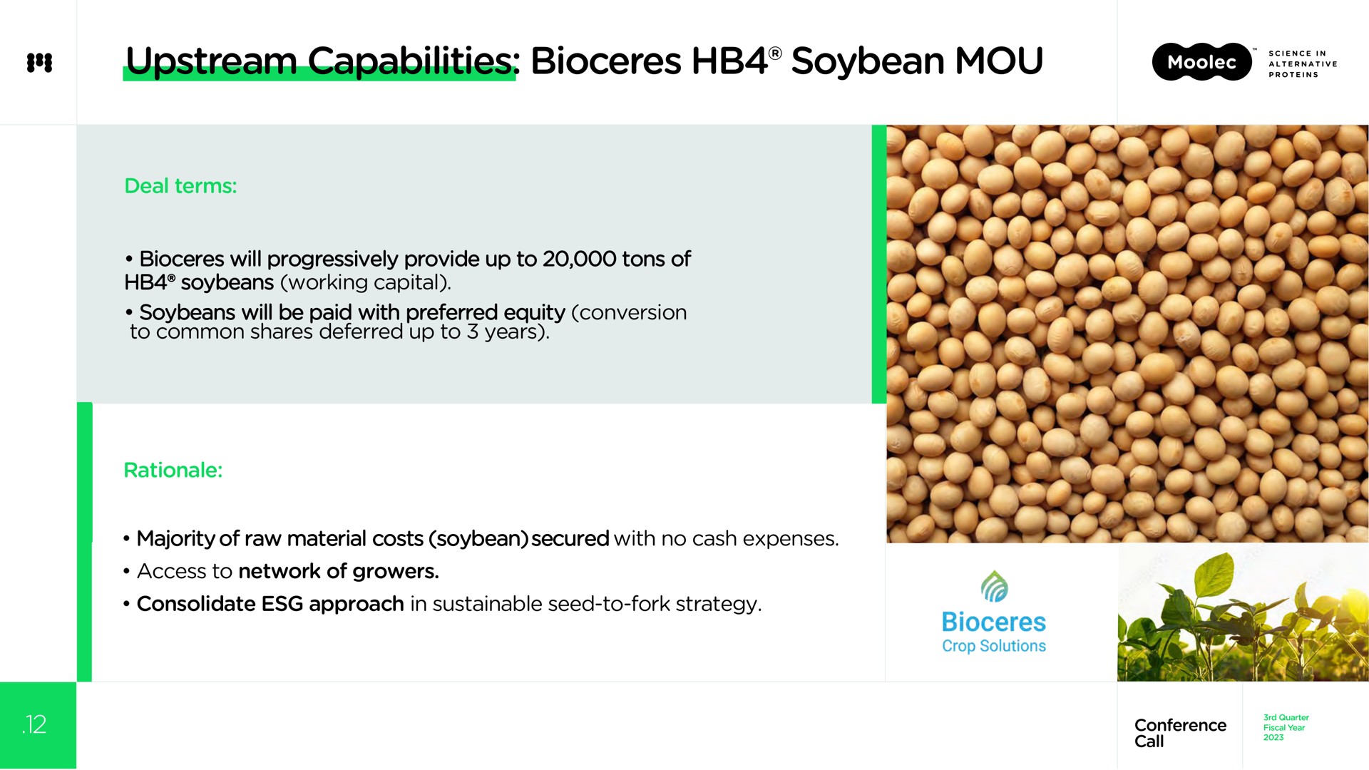 upstream capabilities soybean mou deal terms will progressively provide up to tons of soybeans working capital soybeans will be paid with preferred equity conversion to common shares deferred up to years rationale majority of raw material costs soybean secured with no cash expenses access to network of growers consolidate approach in sustainable seed to fork strategy | Moolec Science