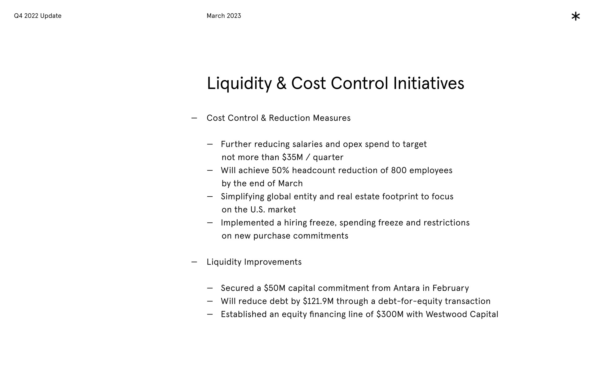 liquidity cost control cost control reduction measures further reducing salaries and spend to target not more than quarter ill achieve reduction employees the end marc entity and real estate to locus on the mar implemented a hiring spending and restrictions on purchase liquidity improvements a capital commitment in ill reduce through a equity an equity line capital update initiatives will of by of march simplifying global footprint focus market freeze freeze new commitments secured from will debt by debt for equity transaction established financing of with | Arrival