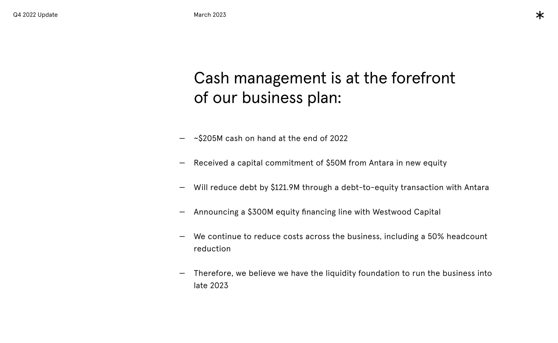 cash management is at the forefront of our business plan cash on hand at the end of received a capital commitment of from in new equity ill reduce debt by through a debt to equity transaction with announcing a equity line with continue to reduce costs across the business including a reduction therefore we believe we have the liquidity foundation to run the business into late will financing | Arrival