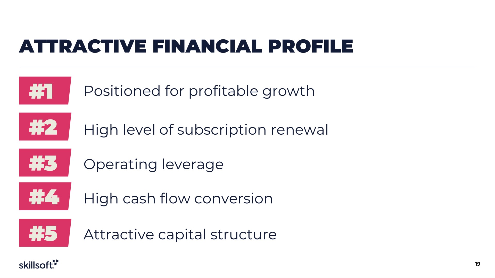 attractive financial profile positioned for profitable growth high level of subscription renewal operating leverage high cash flow conversion attractive capital structure | Skillsoft