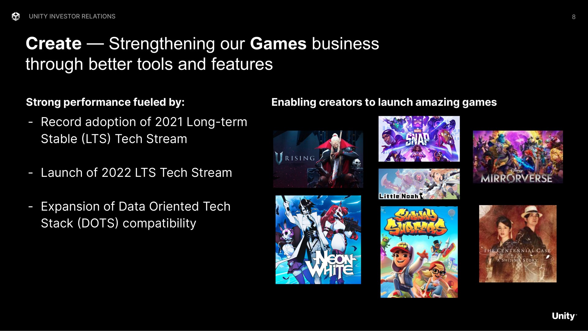 create strengthening our games business through better tools and features record adoption of long term stable tech stream launch of tech stream expansion of data oriented tech stack dots compatibility | Unity Software