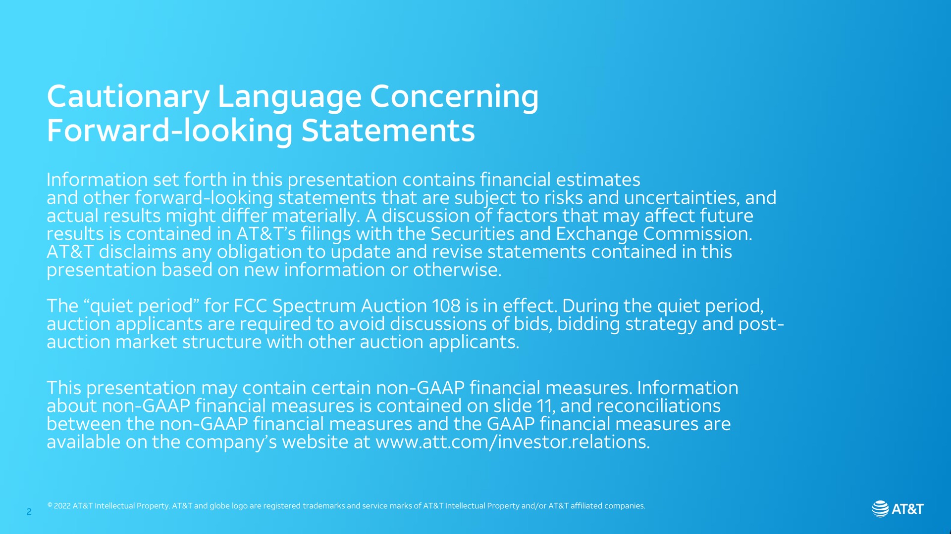 cautionary language concerning forward looking statements information set forth in this presentation contains financial estimates and other forward looking statements that are subject to risks and uncertainties and actual results might differ materially a discussion of factors that may affect future results is contained in at filings with the securities and exchange commission at disclaims any obligation to update and revise statements contained in this presentation based on new information or otherwise the quiet period for spectrum auction is in effect during the quiet period auction applicants are required to avoid discussions of bids bidding strategy and post auction market structure with other auction applicants this presentation may contain certain non financial measures information about non financial measures is contained on slide and reconciliations between the non financial measures and the financial measures are available on the company at investor relations | AT&T