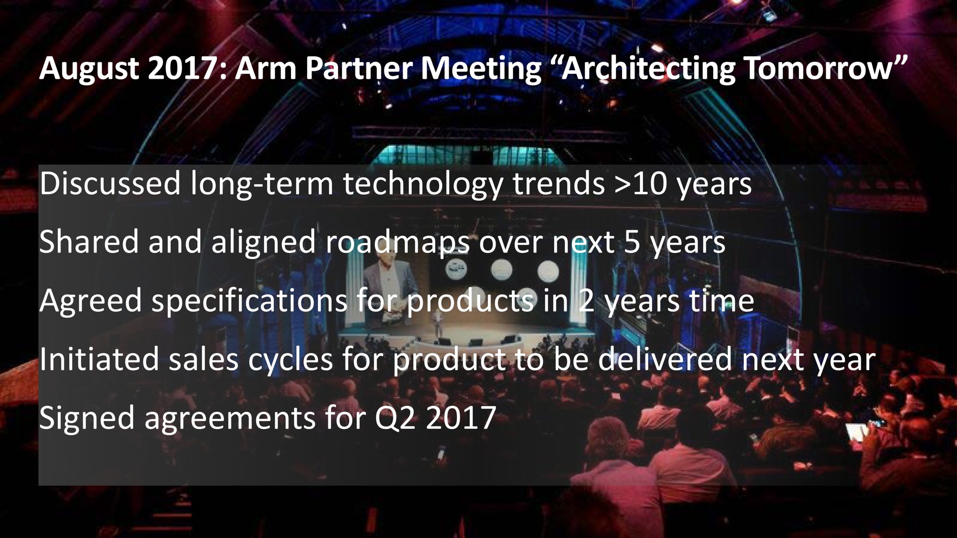 august arm partner meeting tomorrow discussed long term technology trends years shared and aligned over next years agreed specifications for products in years time initiated sales cycles for product to be delivered next year signed agreements for nears led a nea its maps initiated ire a | SoftBank