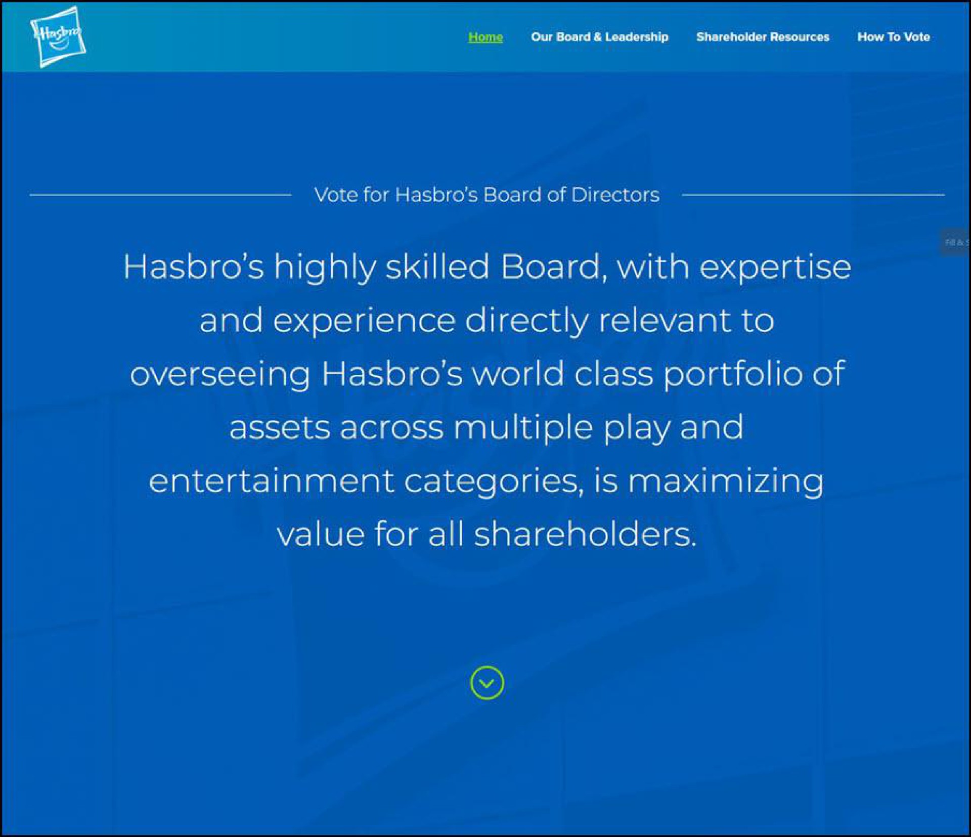 vote for board of directors highly skilled board with and experience directly relevant to overseeing world class portfolio of assets across multiple play and entertainment categories is maximizing value for all shareholders | Hasbro
