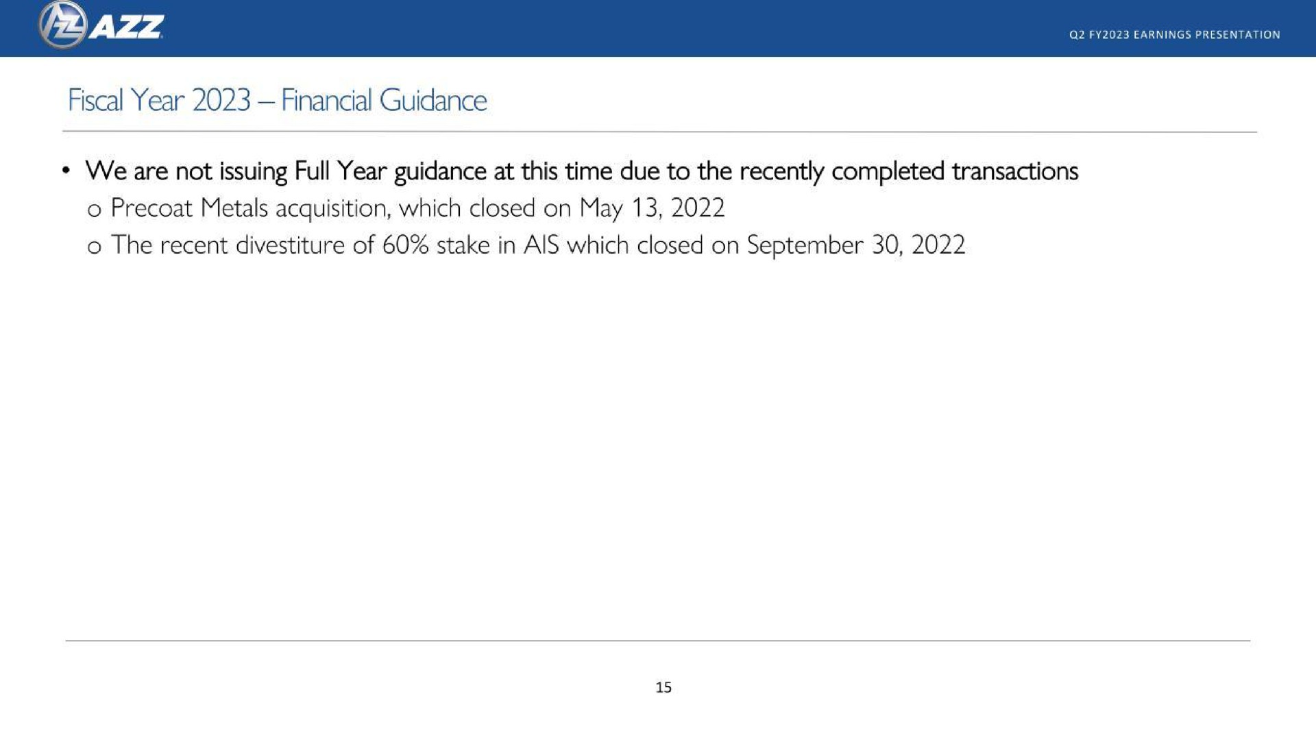 fiscal year financial guidance we are not issuing full year guidance at this time due to the recently completed transactions metals acquisition which closed on may the recent divestiture of stake in ais which closed on | AZZ