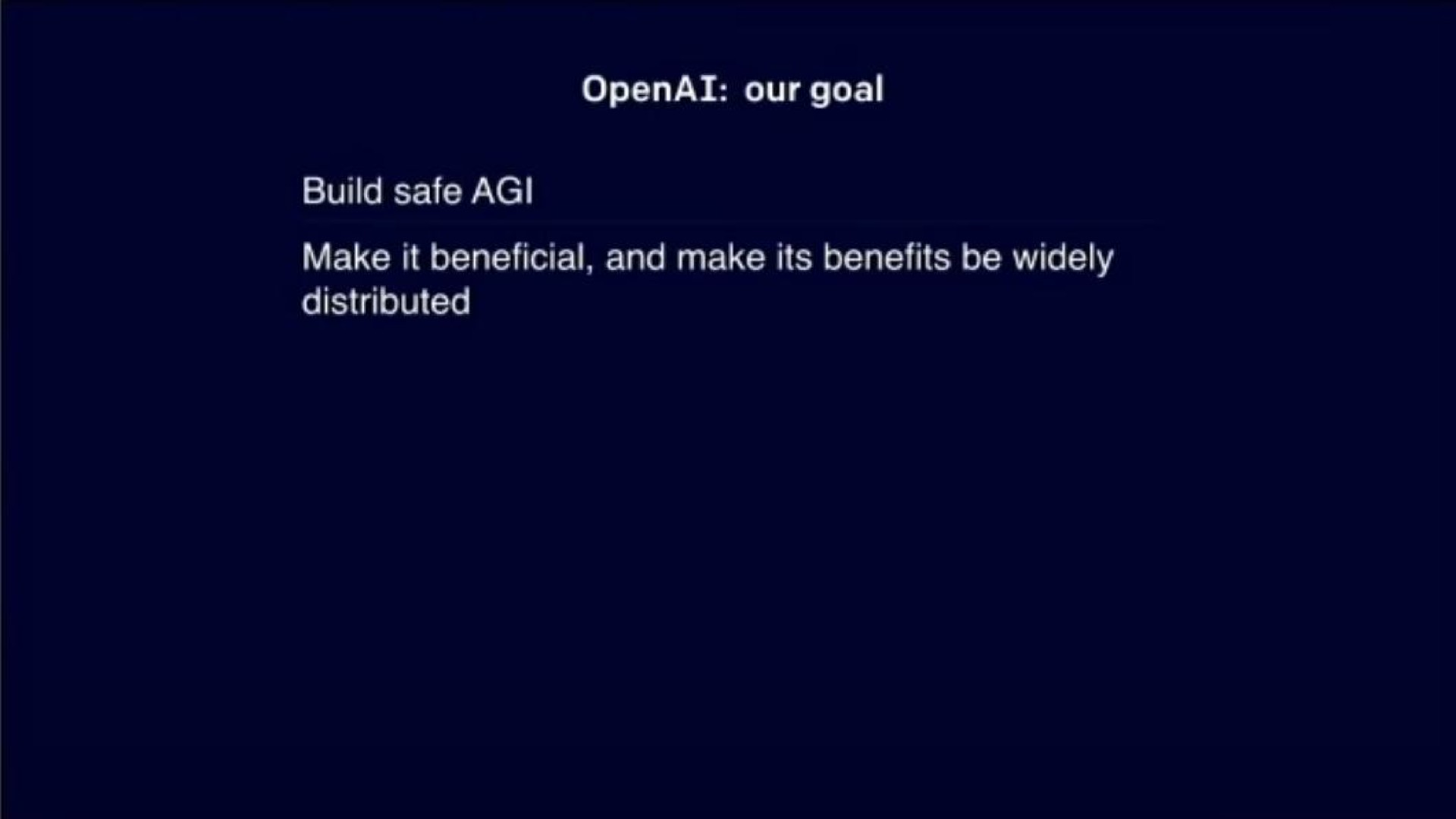 our goal build safe make it beneficial and make its benefits be widely distributed | OpenAI