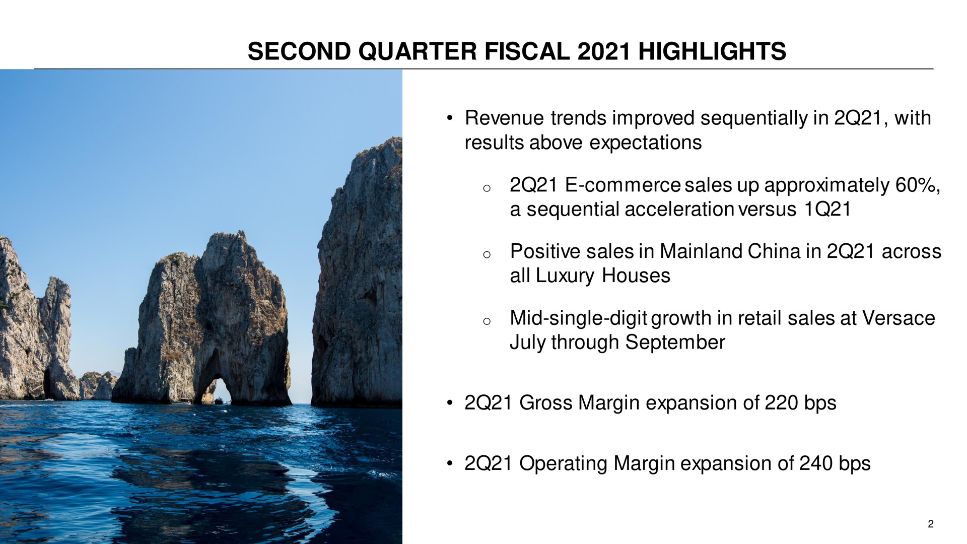 second quarter fiscal highlights revenue trends improved sequentially in with results above expectations commerce sales up approximately a sequential acceleration versus positive sales in china in across all luxury houses mid single digit growth in retail sales at through gross margin expansion of operating margin expansion of | Capri Holdings