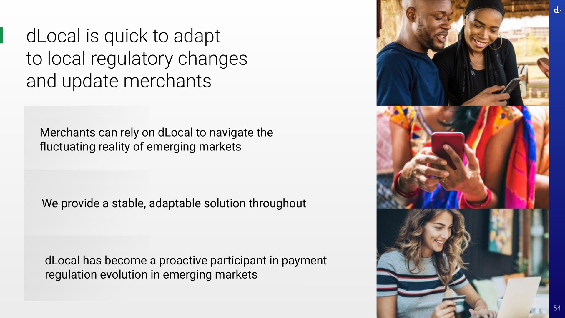 is quick to adapt to local regulatory changes and update merchants merchants can rely on to navigate the reality of emerging markets we provide a stable adaptable solution throughout has become a participant in payment regulation evolution in emerging markets fluctuating | dLocal