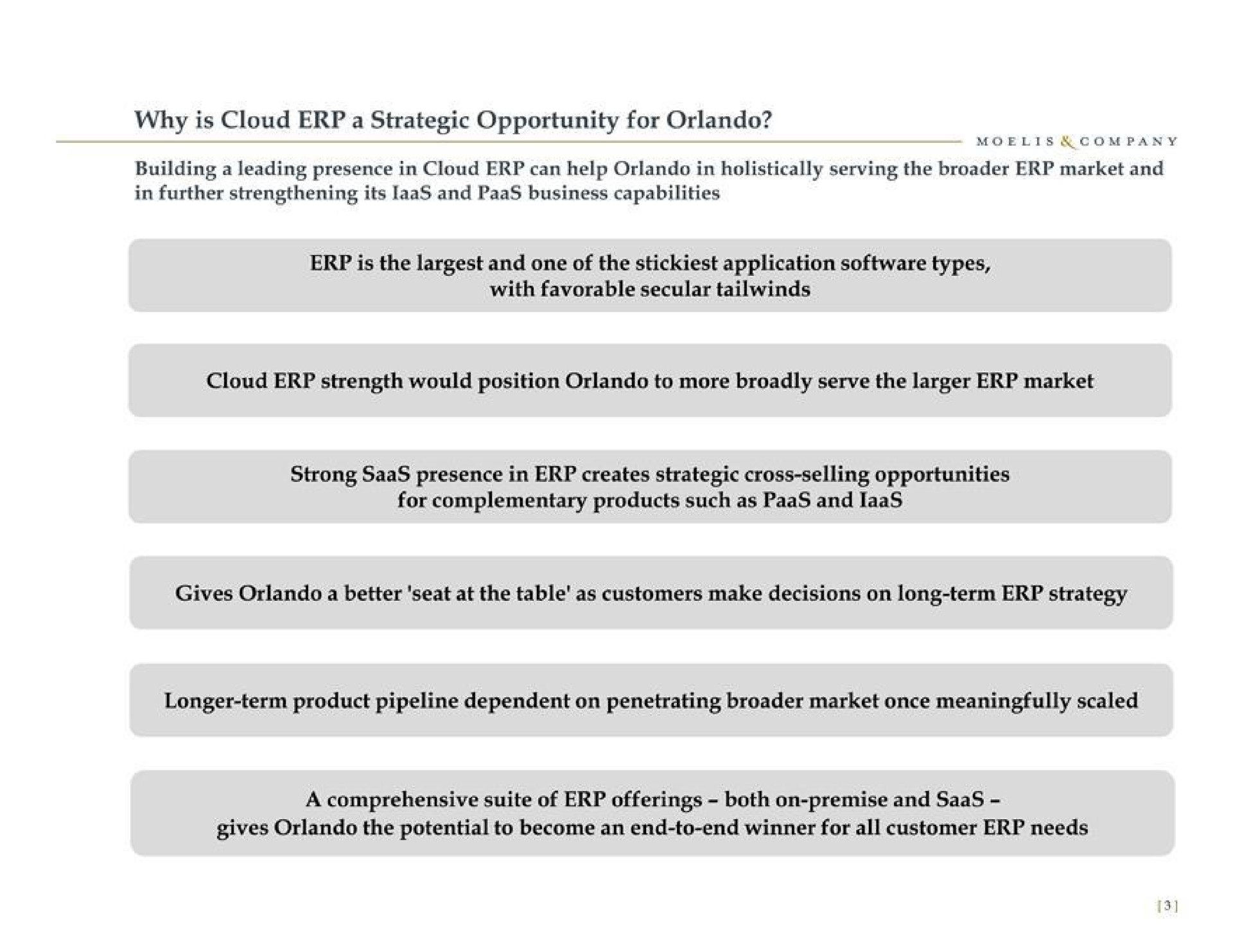 why is cloud a strategic opportunity for building a leading presence in cloud can help in holistically serving the market and in further strengthening its and business capabilities is the and one of the application types with favorable secular cloud strength would position to more broadly serve the market strong presence in creates strategic cross selling opportunities for complementary products such as and i aas gives a better seat at the table as customers make decisions on long term strategy longer term product pipeline dependent on penetrating market once meaningfully scaled a comprehensive suite of offerings both on premise and gives the potential to become an end to end winner for all customer needs | Moelis & Company