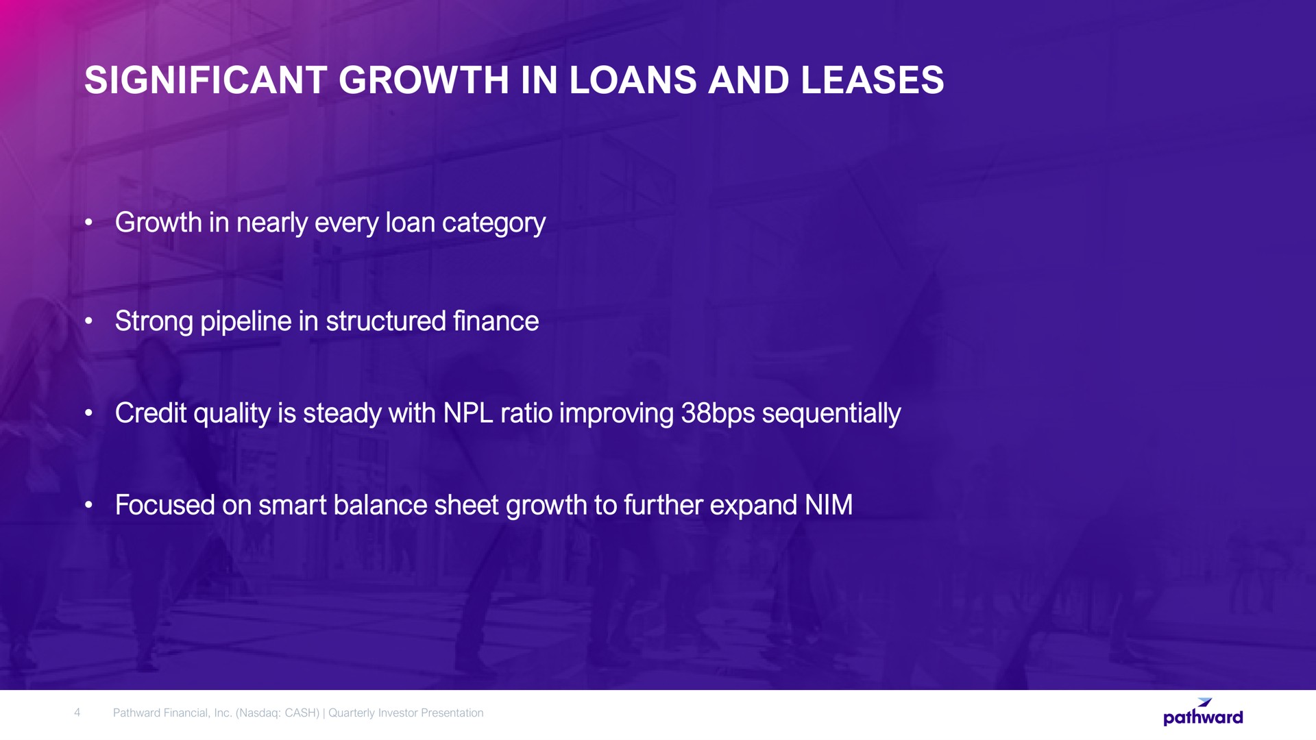 significant growth in loans and leases growth in nearly every loan category strong pipeline in structured finance credit quality is steady with ratio improving sequentially focused on smart balance sheet growth to further expand nim | Pathward Financial