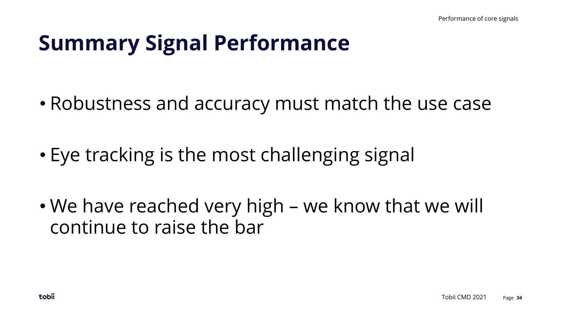 summary signal performance robustness and accuracy must match the use case eye tracking is the most challenging signal we have reached very high we know that we will continue to raise the bar | Tobii