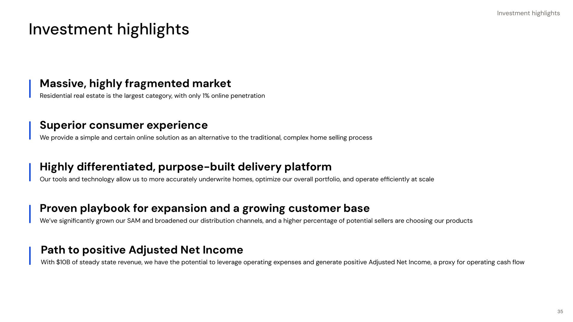 investment highlights massive highly fragmented market superior consumer experience highly differentiated purpose built delivery platform proven playbook for expansion and a growing customer base path to positive adjusted net income | Opendoor
