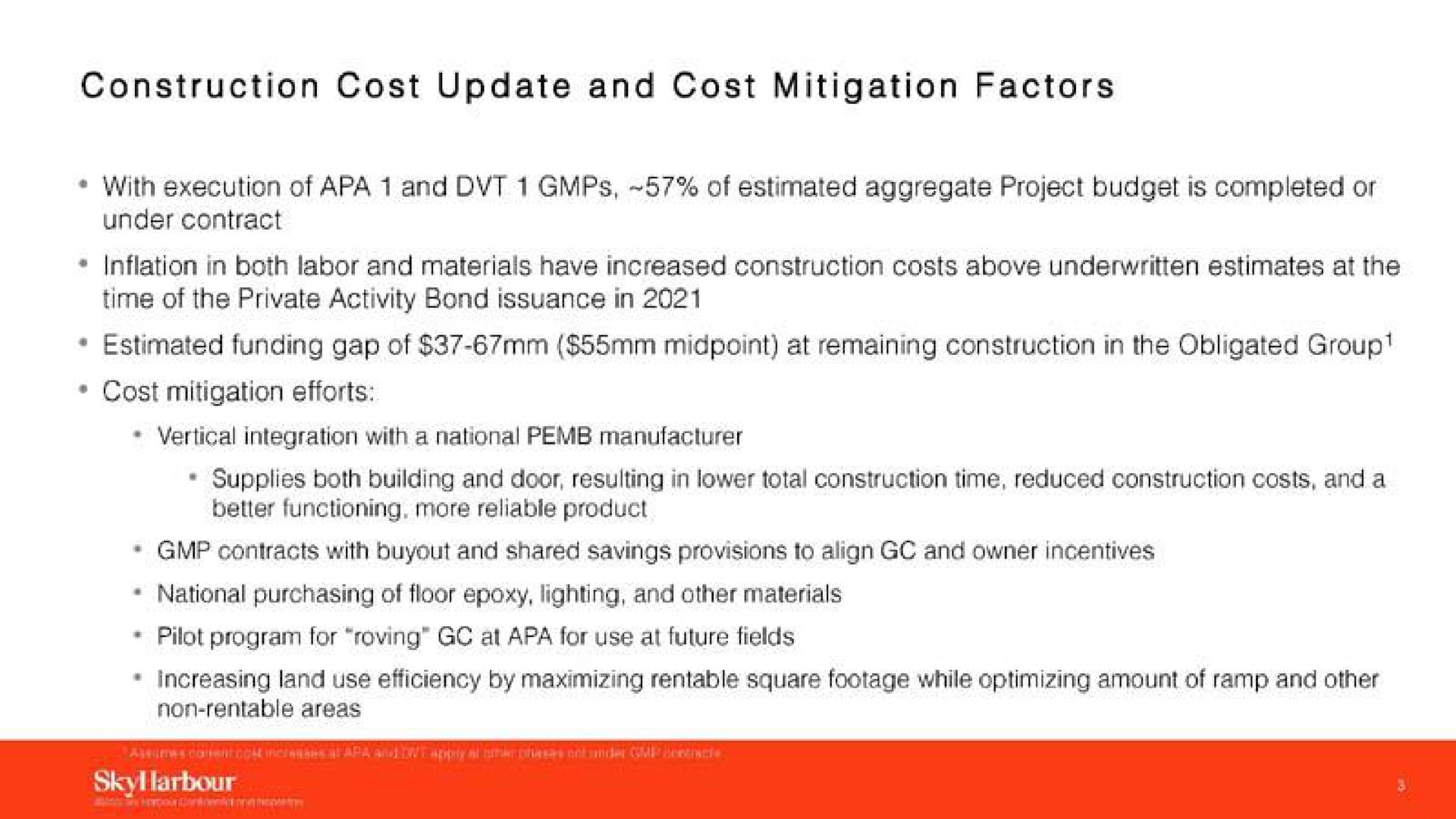 construction cost update and cost mitigation factors with execution of apa and of estimated aggregate project budget is completed or under contract inflation in both labor and materials have increased construction costs above underwritten estimates at the time of the private activity bond issuance in estimated funding gap of at remaining construction in the obligated group cost mitigation efforts contracts with and shared savings provisions to align and owner incentives national purchasing of floor lighting and other materials pilot program for roving at apa for use at future fields als | SkyHarbour