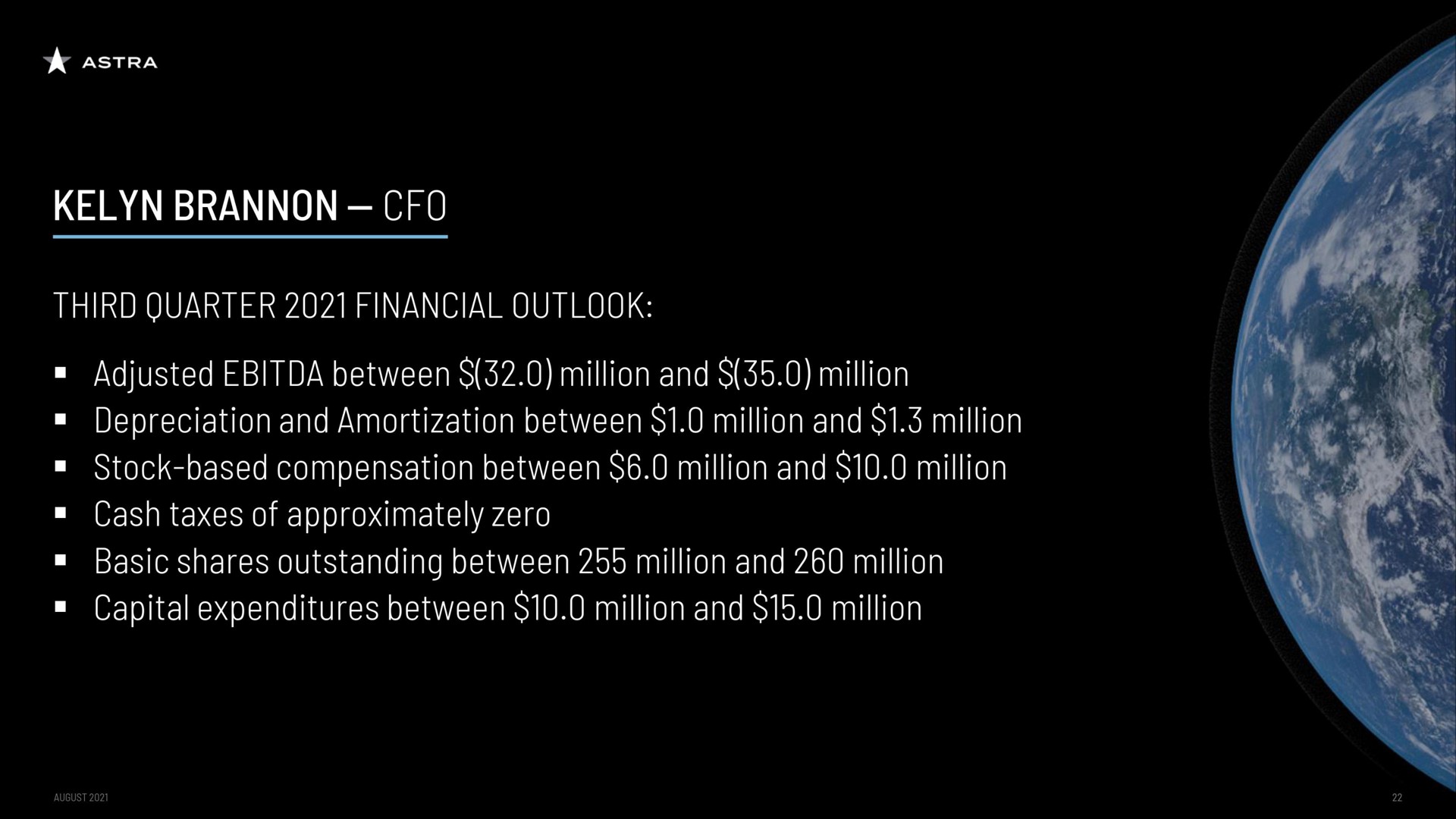third quarter financial outlook adjusted between million and million depreciation and amortization between million and million stock based compensation between million and million cash taxes of approximately zero basic shares outstanding between million and million capital expenditures between million and million | Astra
