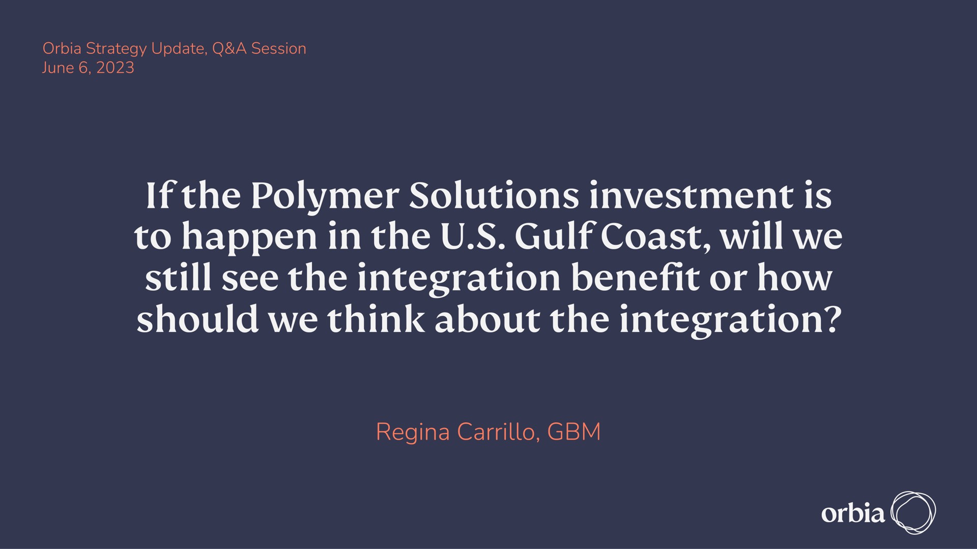 if the polymer solutions investment is to happen the gulf coast will we still see the integration benefit or how should we think about the integration rede | Orbia