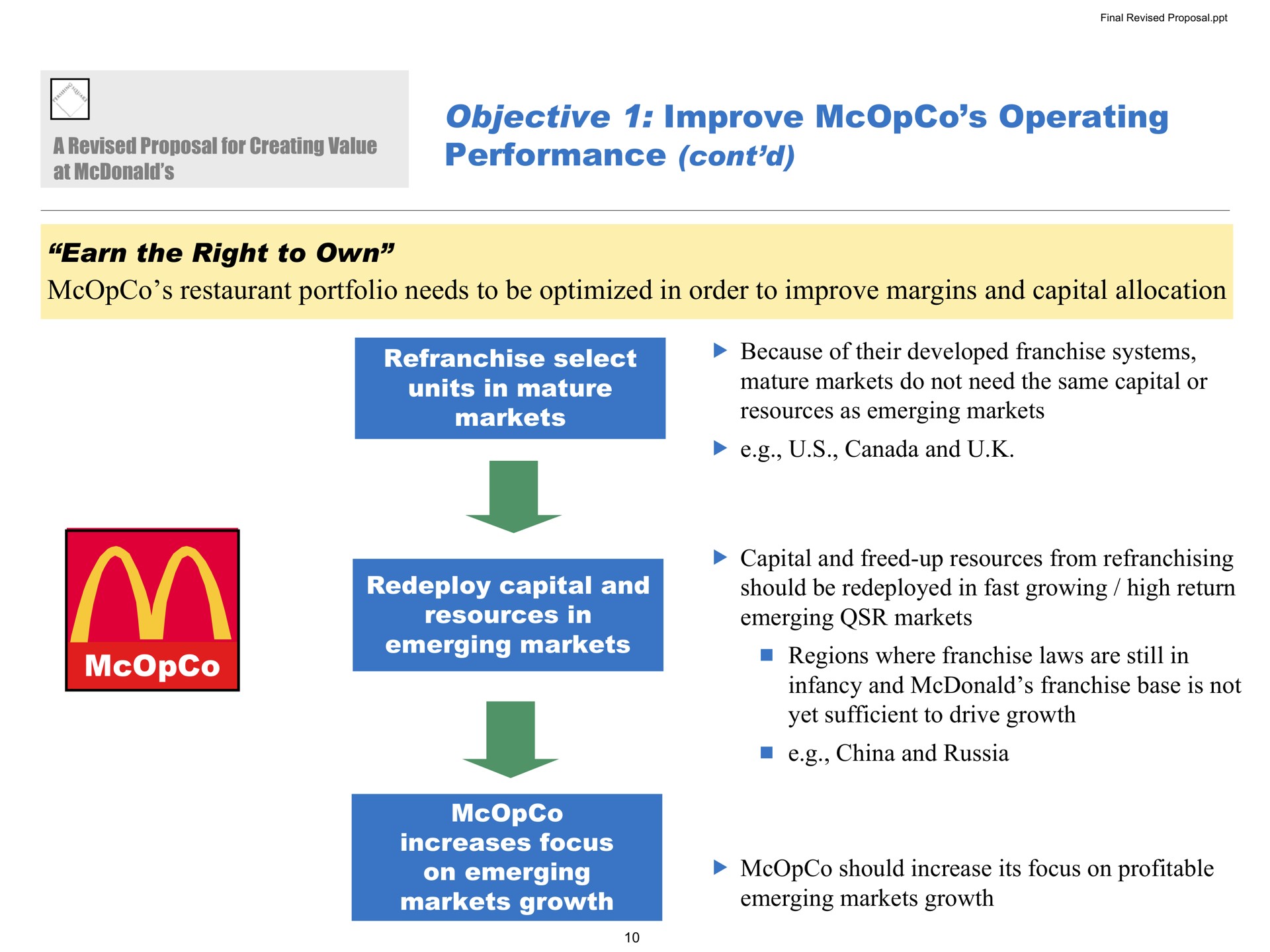 objective improve operating performance earn the right to own restaurant portfolio needs to be optimized in order to improve margins and capital allocation select units in mature markets because of their developed franchise systems mature markets do not need the same capital or resources as emerging markets canada and redeploy capital and resources in emerging markets increases focus on emerging markets growth capital and freed up resources from should be redeployed in fast growing high return emerging markets regions where franchise laws are still in infancy and franchise base is not yet sufficient to drive growth china and russia should increase its focus on profitable emerging markets growth ate eel cit | Pershing Square