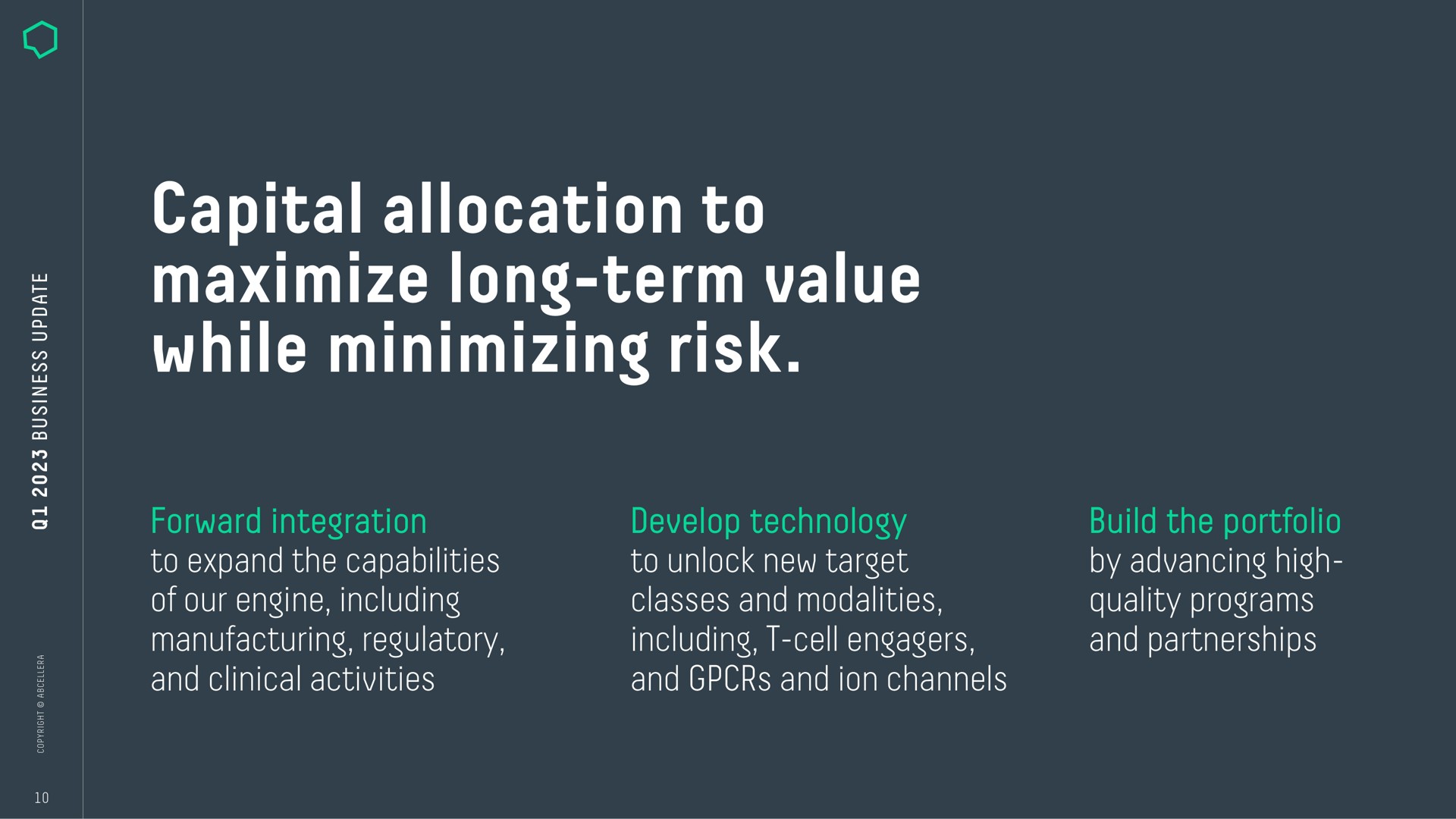 capital allocation to maximize long term value while minimizing risk forward integration to expand the capabilities of our engine including manufacturing regulatory and clinical activities develop technology to unlock new target classes and modalities including cell and and ion channels build the portfolio by advancing high quality programs and partnerships we | AbCellera