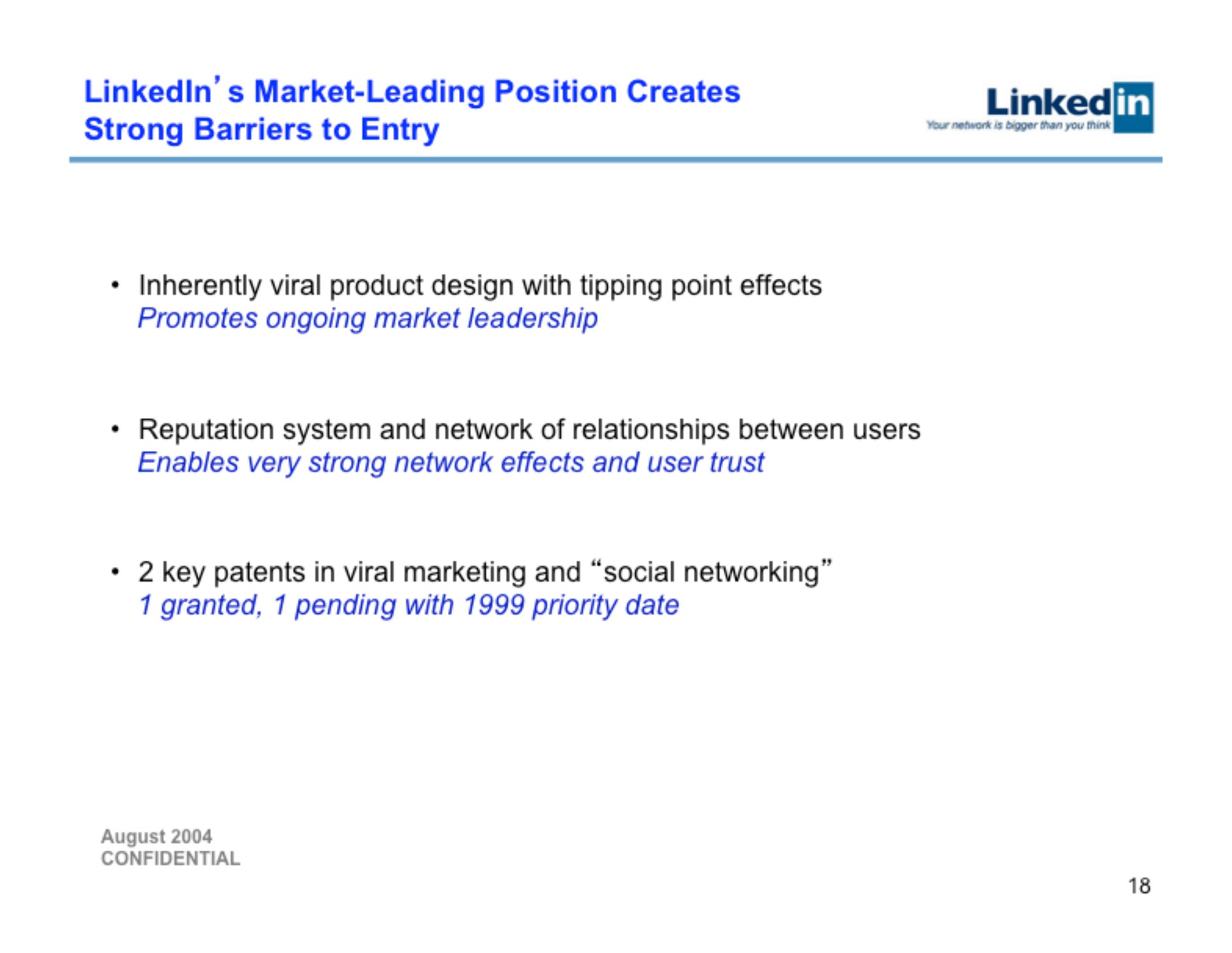 market leading position creates strong barriers to entry linked your network age than you inherently viral product design with tipping point effects promotes ongoing market leadership reputation system and network of relationships between users enables very strong network effects and user trust key patents in viral marketing and social networking granted pending with priority date | Linkedin