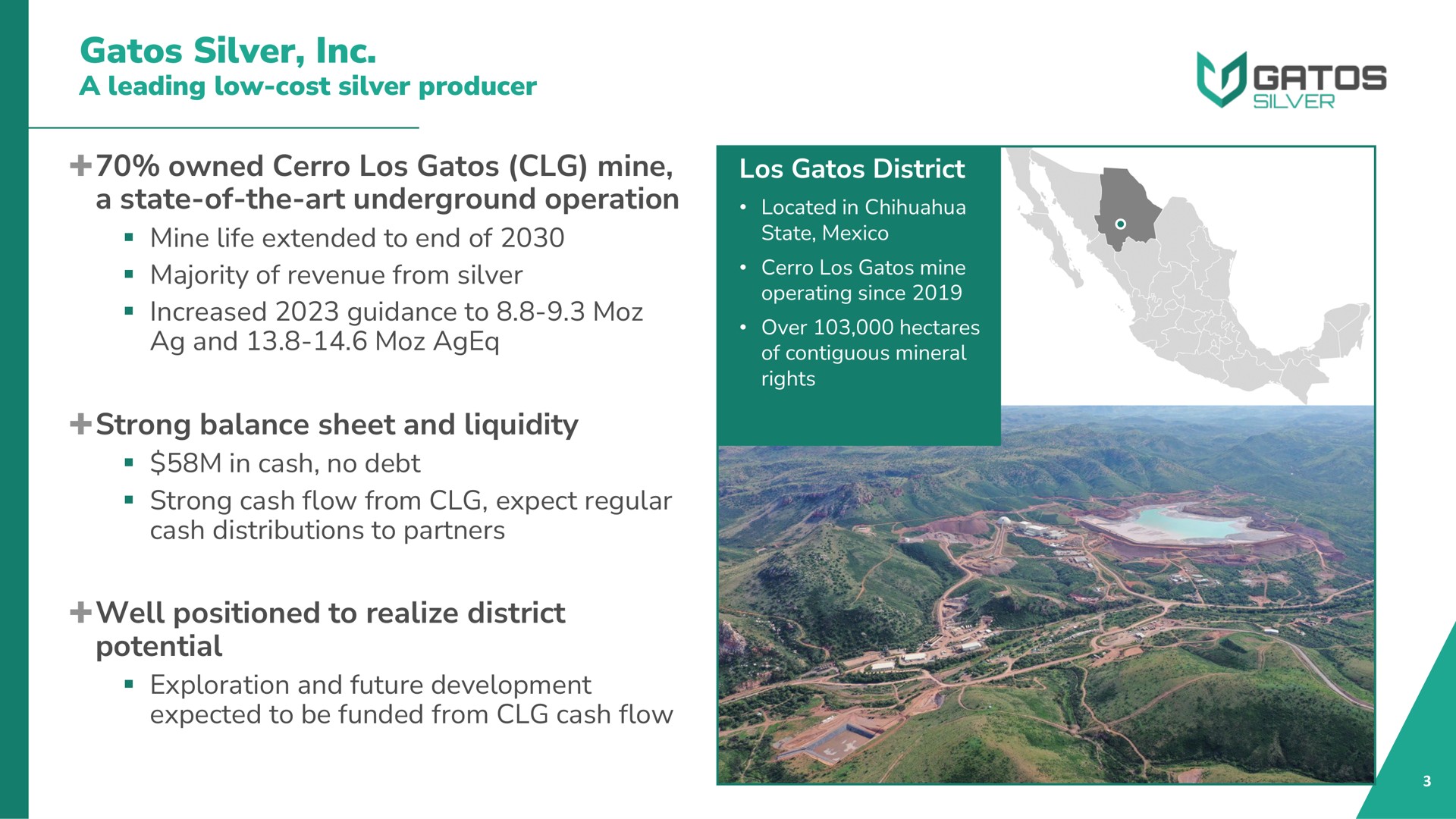 silver a leading low cost silver producer owned mine a state of the art underground operation mine life extended to end of majority of revenue from silver increased guidance to and strong balance sheet and liquidity in cash no debt strong cash flow from expect regular cash distributions to partners well positioned to realize district potential exploration and future development expected to be funded from cash flow district enters state | Gatos Silver