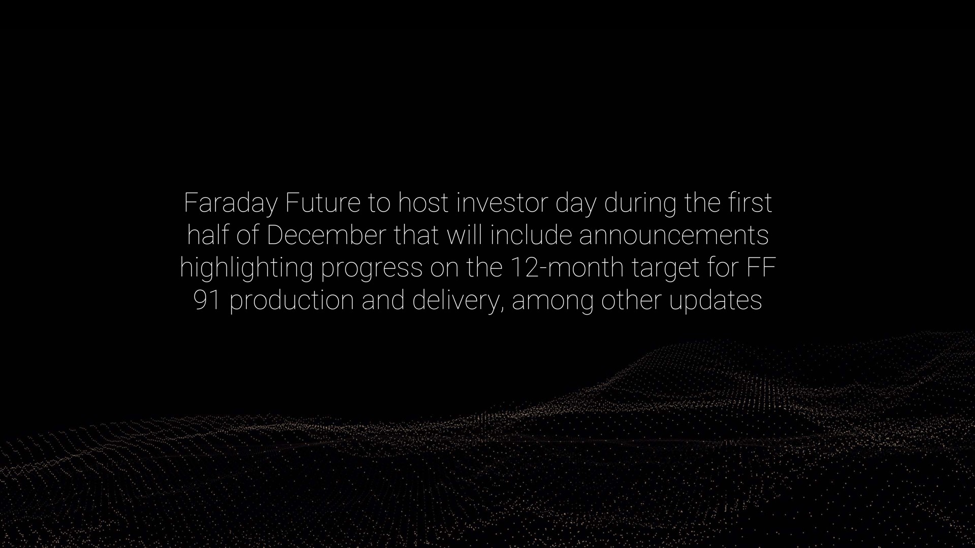 faraday future to host investor day during the first half of that will include announcements highlighting progress on the month target for production and delivery among other updates | Faraday Future