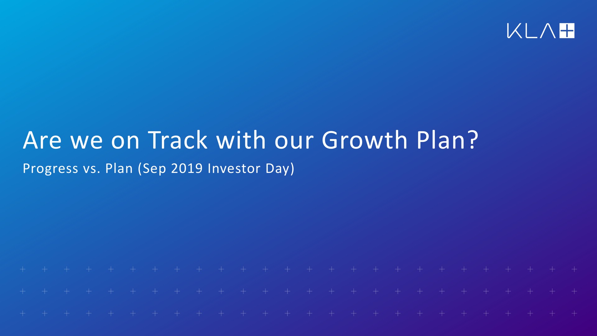 are we on track with our growth plan progress plan investor day | KLA