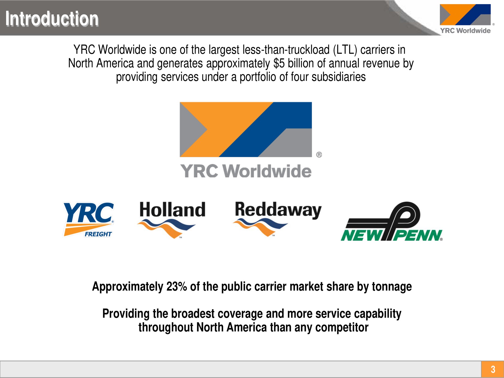 introduction is one of the less than truckload carriers in north and generates approximately billion of annual revenue by providing services under a portfolio of four subsidiaries approximately of the public carrier market share by tonnage providing the coverage and more service capability throughout north than any competitor fan | Yellow Corporation
