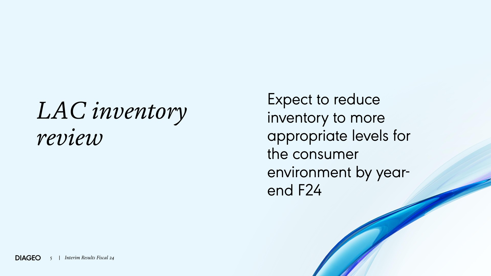 lac inventory expect to reduce inventory to more appropriate levels for the consumer environment by year end | Diageo