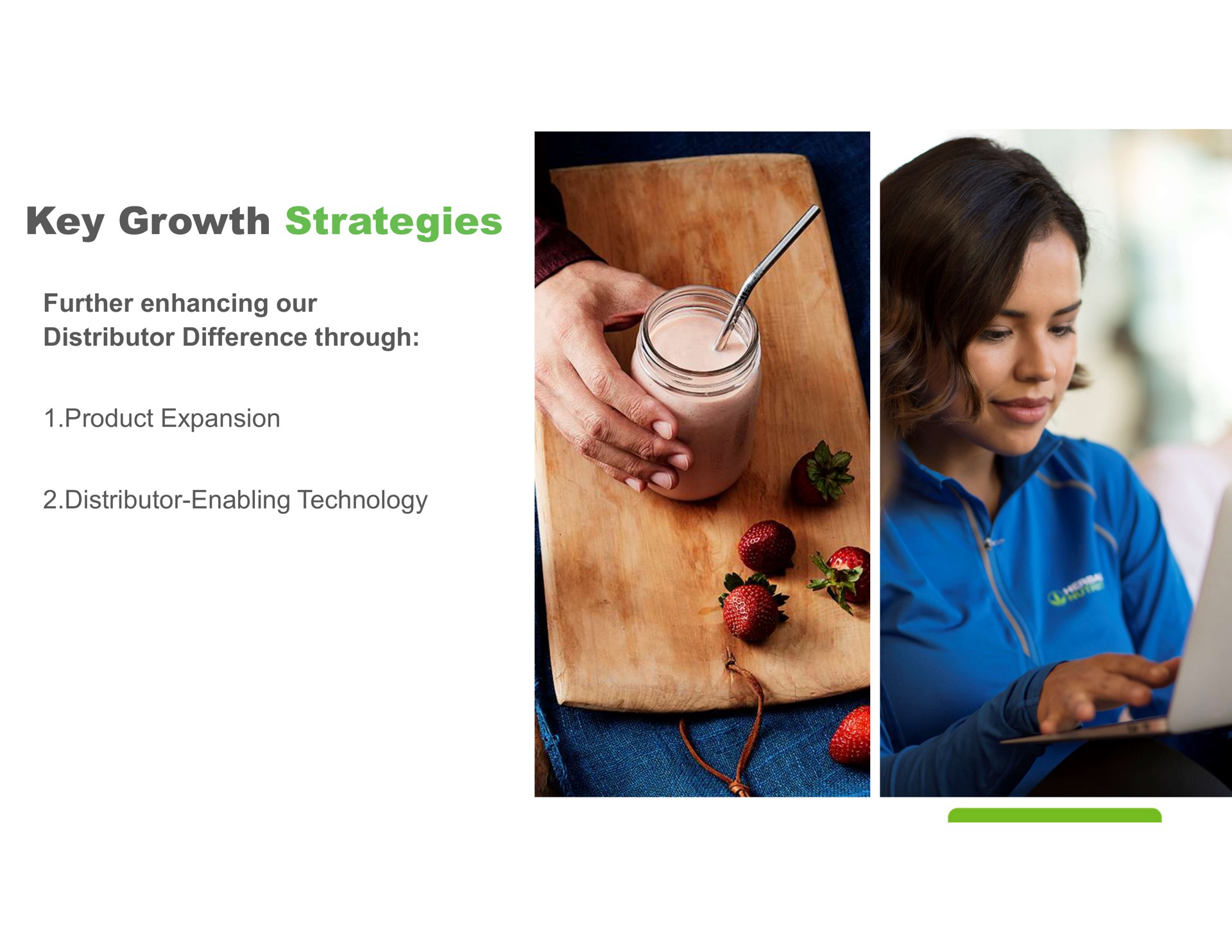 key growth strategies further enhancing our distributor difference through product expansion distributor enabling technology | Herbalife