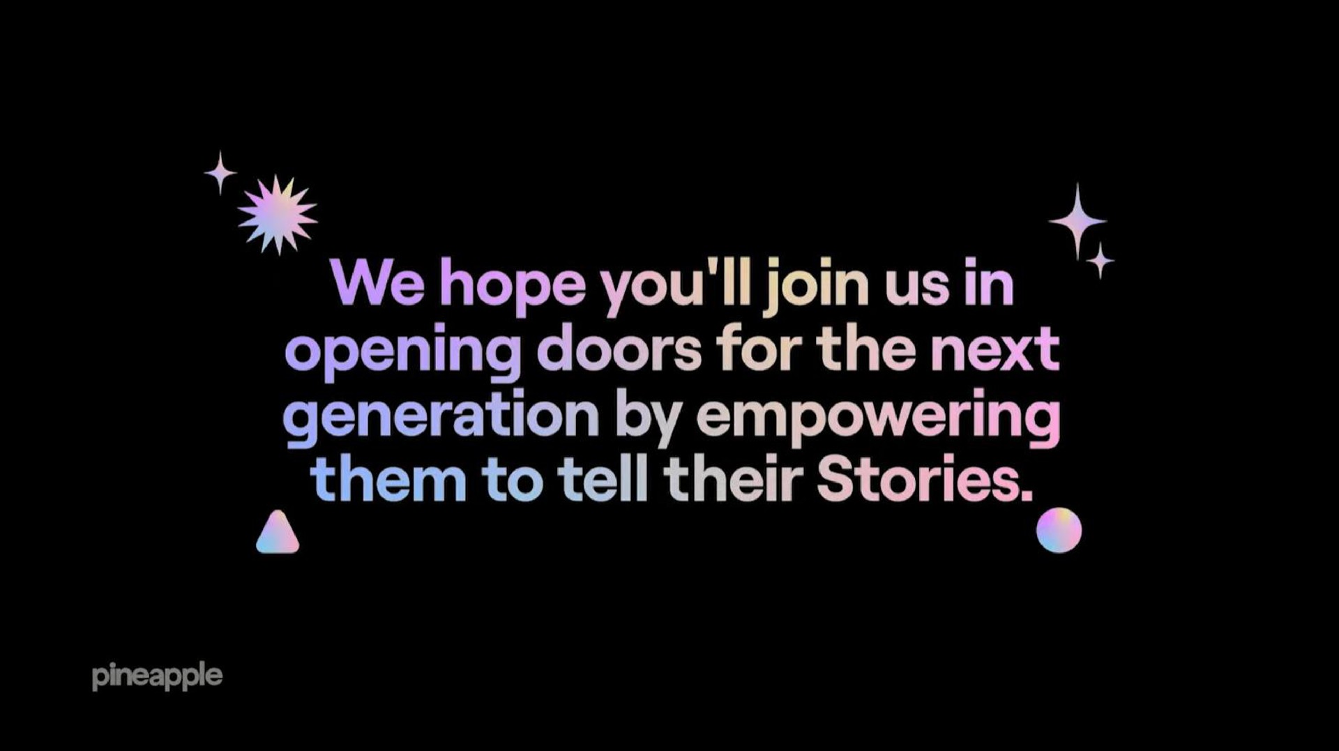 we hope you join us in opening doors for the next generation by empowering them to tell their stories a pineapple | Pineapple