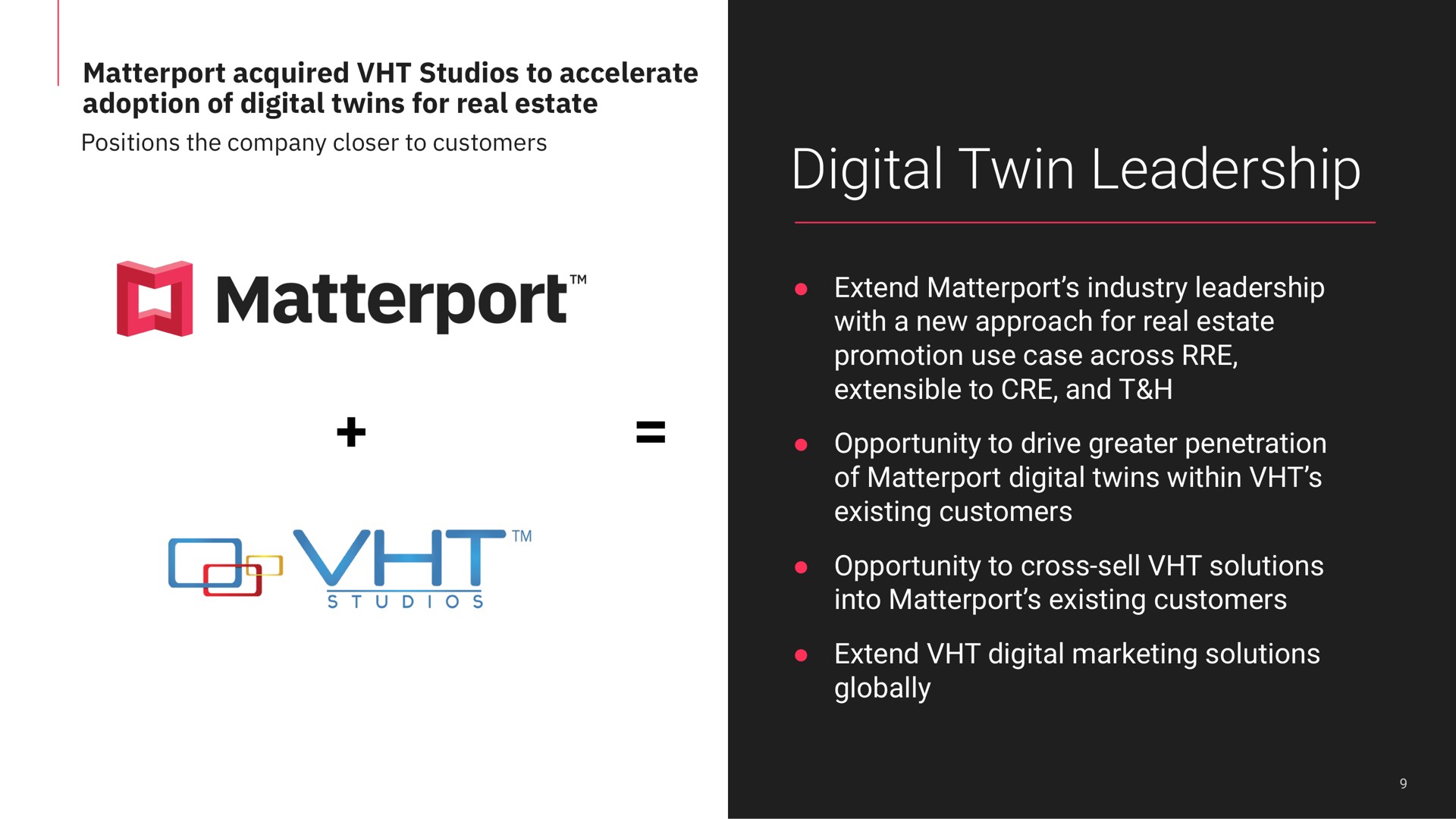 acquired studios to accelerate adoption of digital twins for real estate digital twin leadership extend industry leadership with a new approach for real estate promotion use case across extensible to and opportunity to drive greater penetration of digital twins within existing customers opportunity to cross sell solutions into existing customers extend digital marketing solutions globally | Matterport