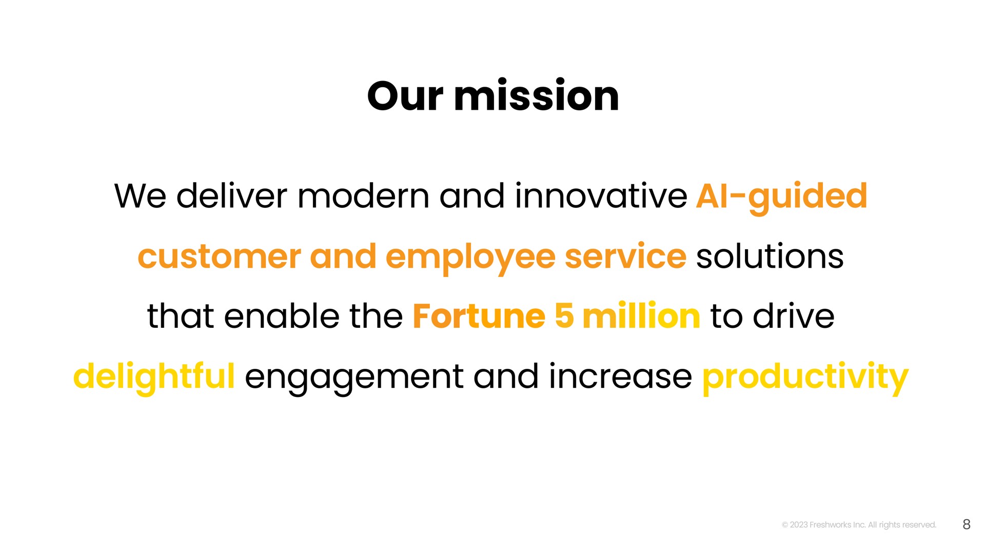our mission we deliver modern and innovative guided customer and employee service solutions that enable the fortune million to drive delightful engagement and increase productivity | Freshworks