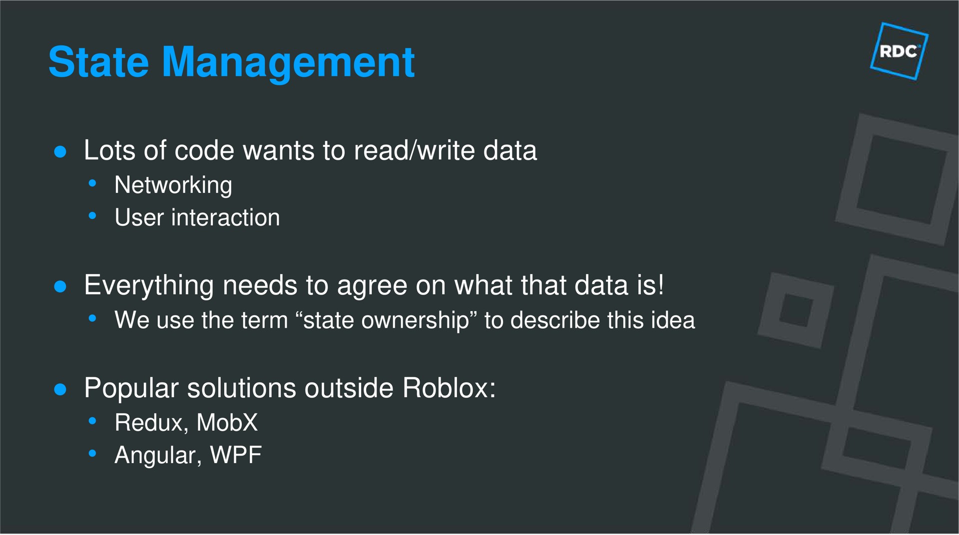 state management lots of code wants to read write data networking user interaction everything needs to agree on what that data is we use the term ownership to describe this idea popular solutions outside redux angular | Roblox