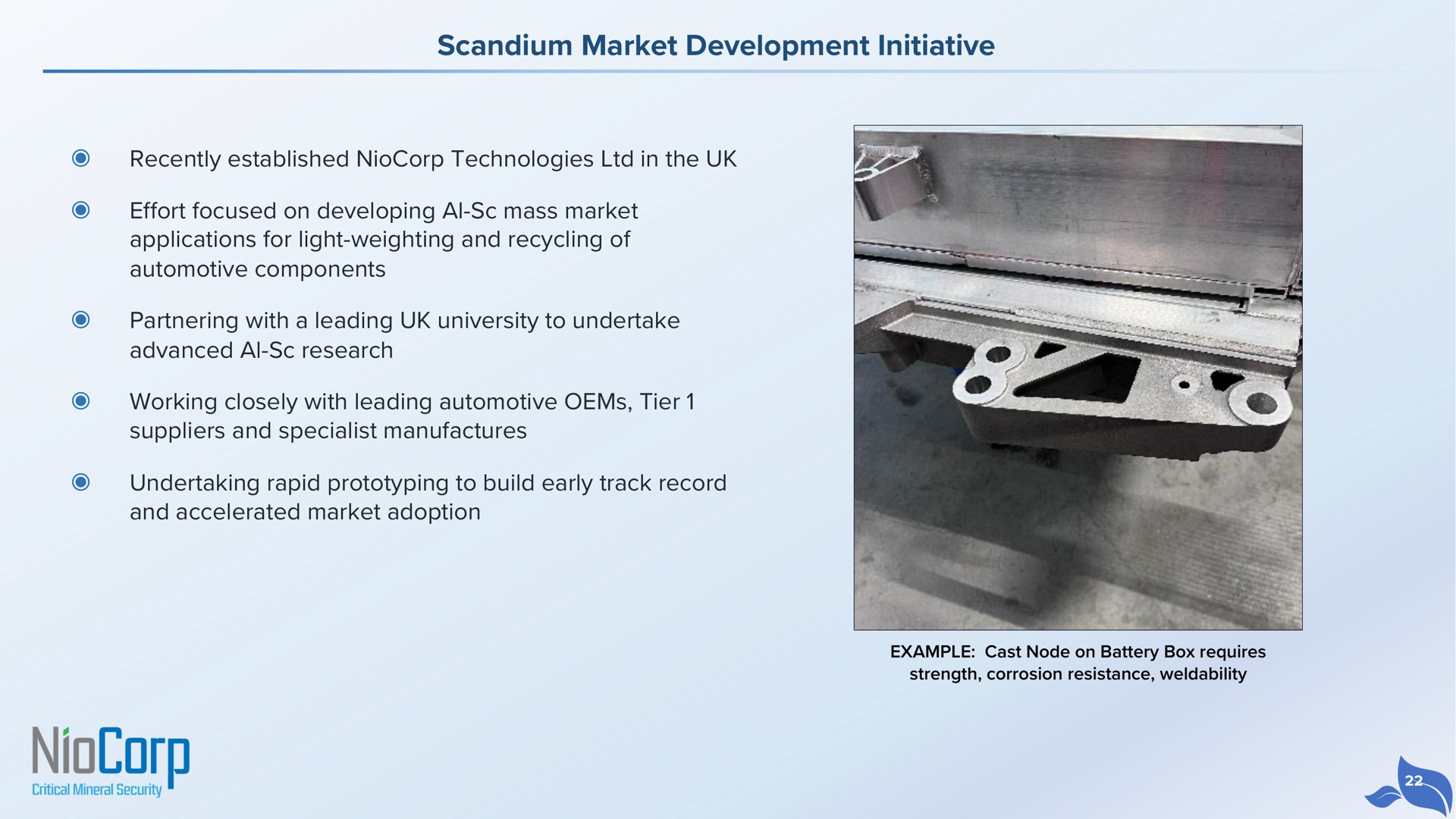 scandium market development initiative recently established technologies in the effort focused on developing mass market applications for light weighting and recycling of automotive components partnering with a leading university to undertake advanced research working closely with leading automotive tier suppliers and specialist manufactures undertaking rapid to build early track record and accelerated market adoption ohm | NioCorp