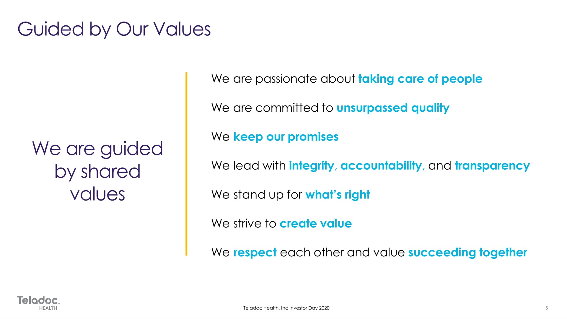 we are guided by shared values we are passionate about taking care of people we are committed to unsurpassed quality we keep our promises we lead with integrity accountability and transparency we stand up for what right we strive to create value we respect each other and value succeeding together | Teladoc