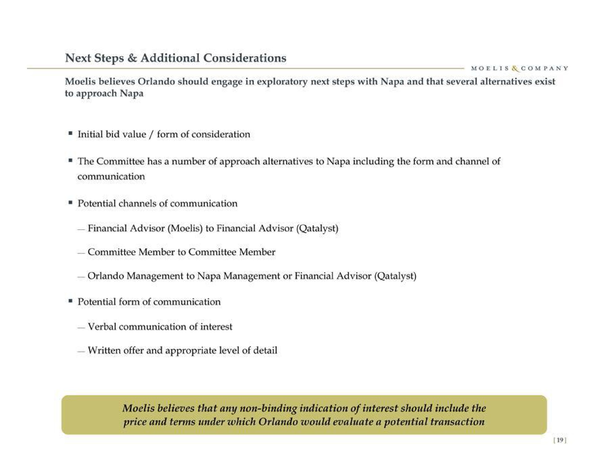 next steps additional considerations believes should engage in exploratory next steps with napa and that several alternatives exist initial bid value form of consideration the committee has a number of approach alternatives to napa including the form and channel of communication potential channels of communication financial advisor to financial advisor committee member to committee member management to napa management or financial advisor potential form of communication written offer and appropriate level of detail | Moelis & Company