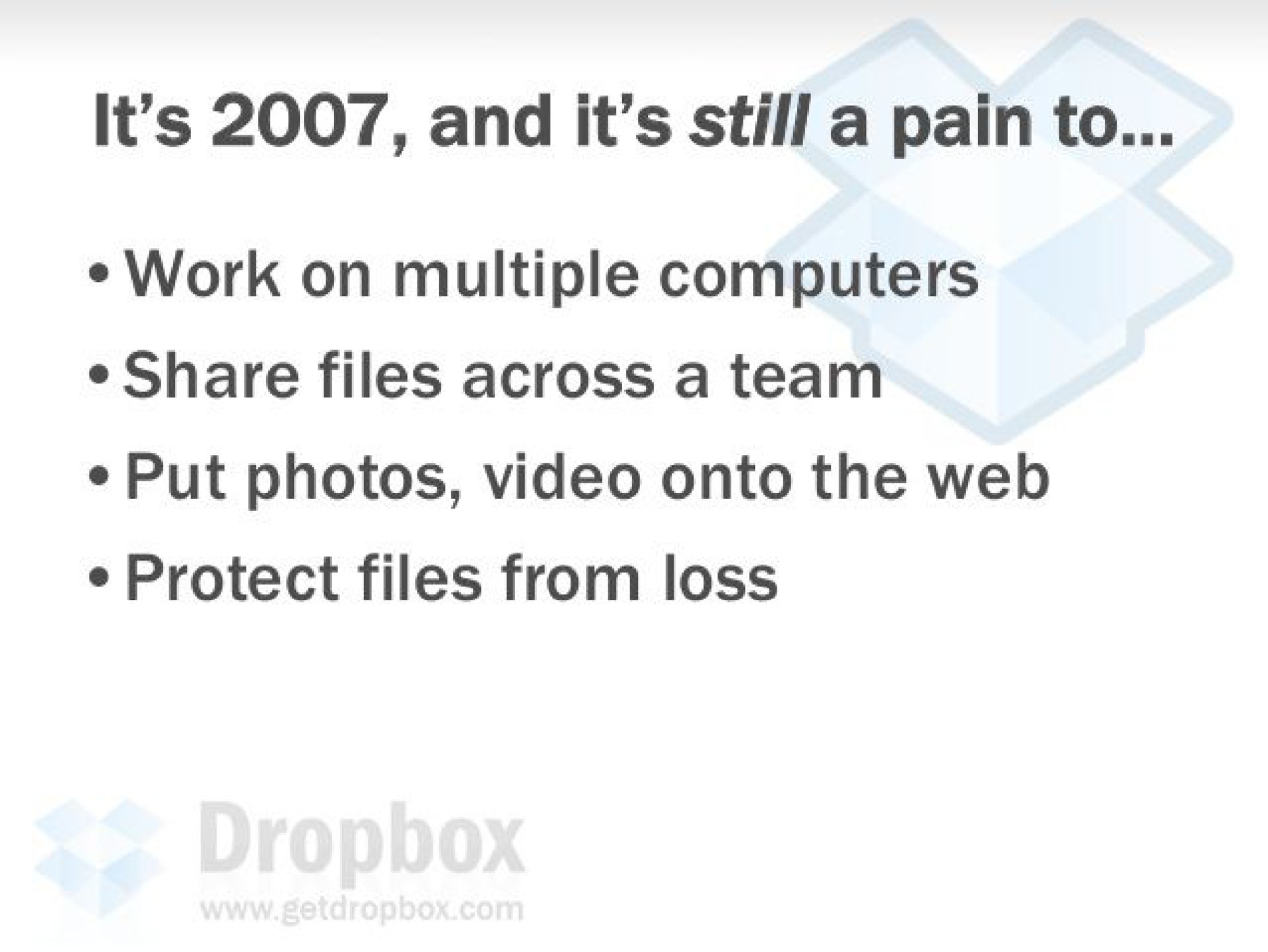 it and it still a pain to work on multiple computers share files across a team put photos video onto the web protect files from loss | Dropbox