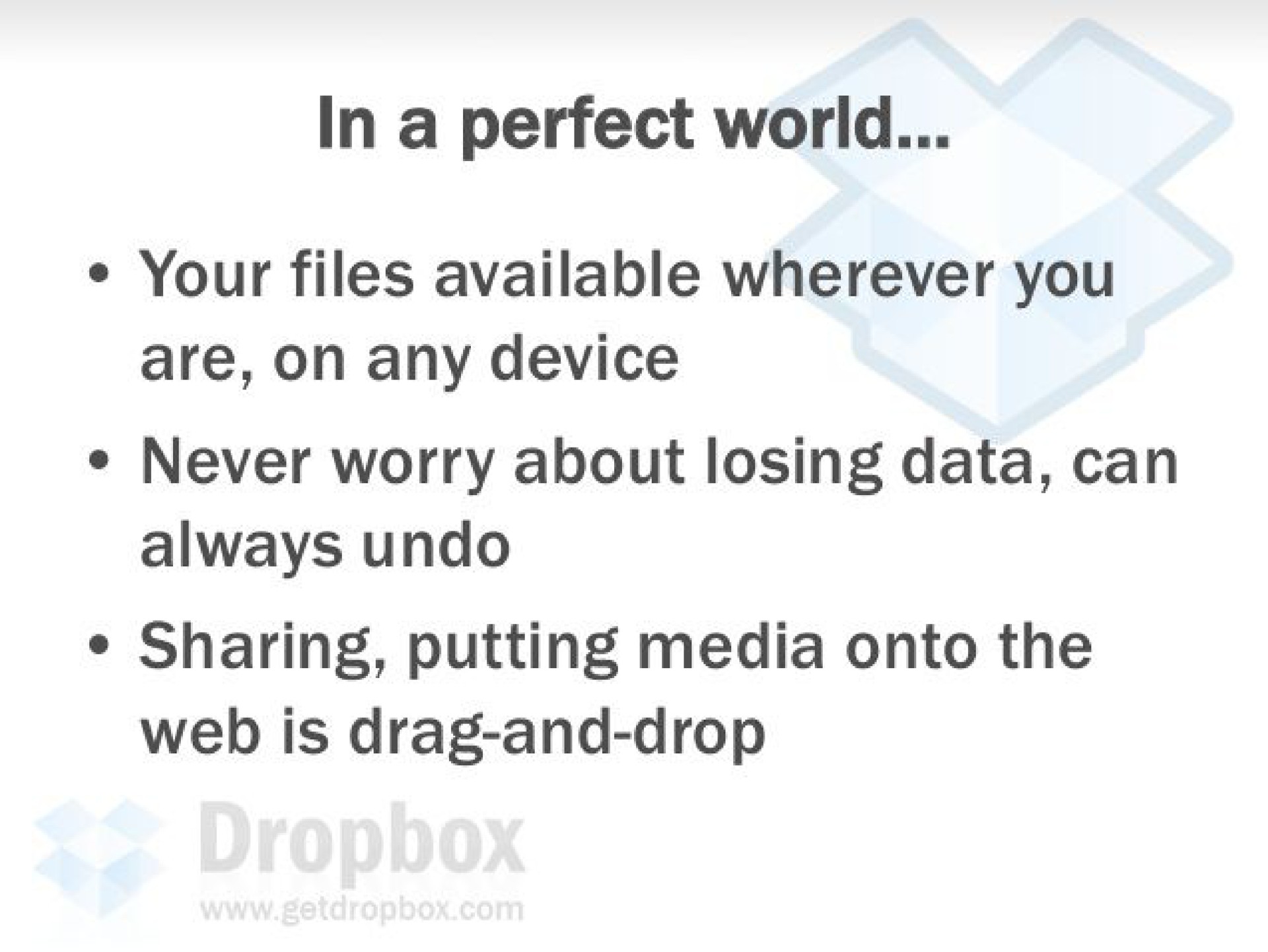 in a perfect world your files available wherever you are on any device never worry about losing data can always undo sharing putting media onto the web is drag and drop | Dropbox