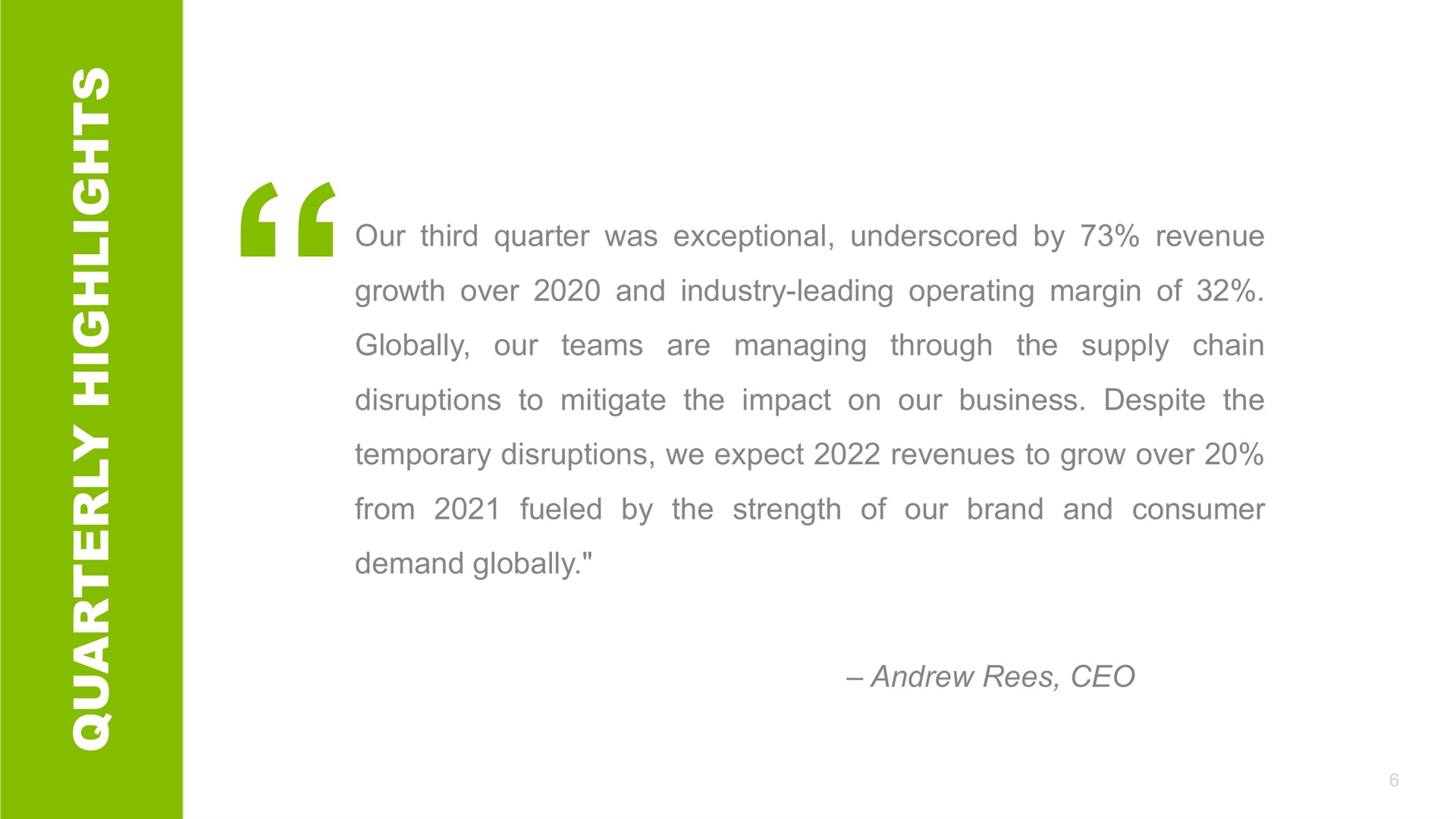 a our third quarter was exceptional underscored by revenue growth over and industry leading operating margin of globally our teams are managing through the supply chain disruptions to mitigate the impact on our business despite the temporary disruptions we expect revenues to grow over from fueled by the strength of our brand and consumer demand globally as | Crocs