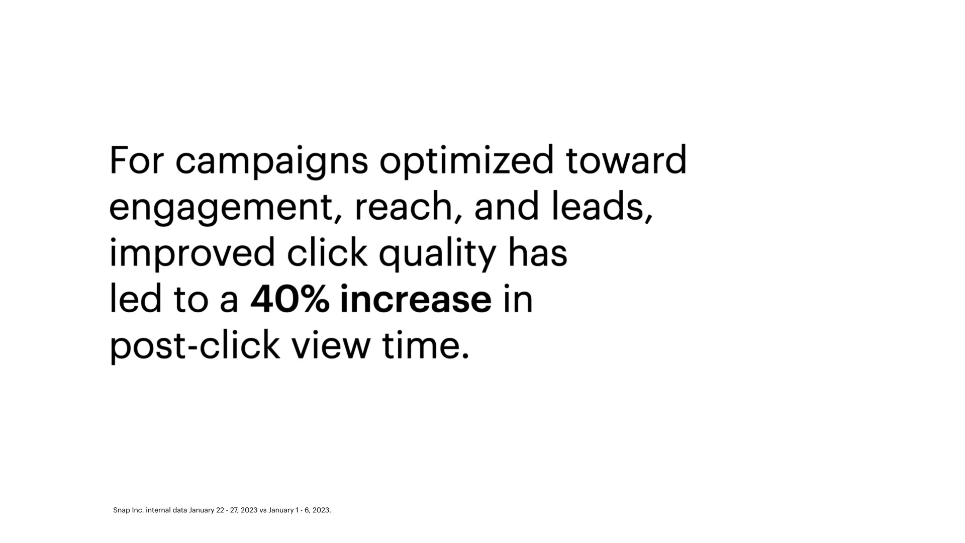 for campaigns optimized toward engagement reach and leads improved click quality has led to a increase in post click view time | Snap Inc