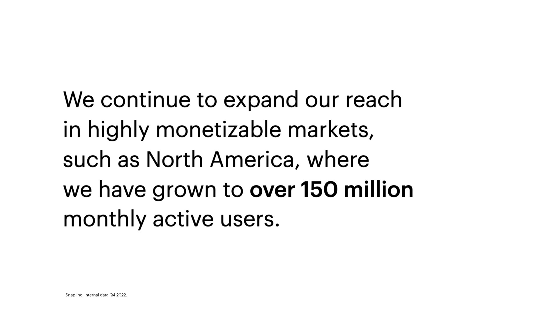 we continue to expand our reach in highly markets such as north where we have grown to over million monthly active users | Snap Inc